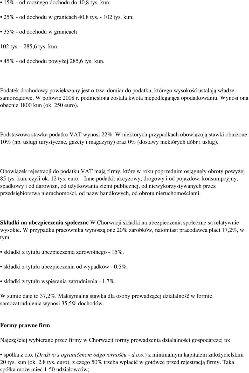 Podstawowa stawka podatku VAT wynosi 22%. W niektórych przypadkach obowiązują stawki obniżone: 10% (np. usługi turystyczne, gazety i magazyny) oraz 0% (dostawy niektórych dóbr i usług).