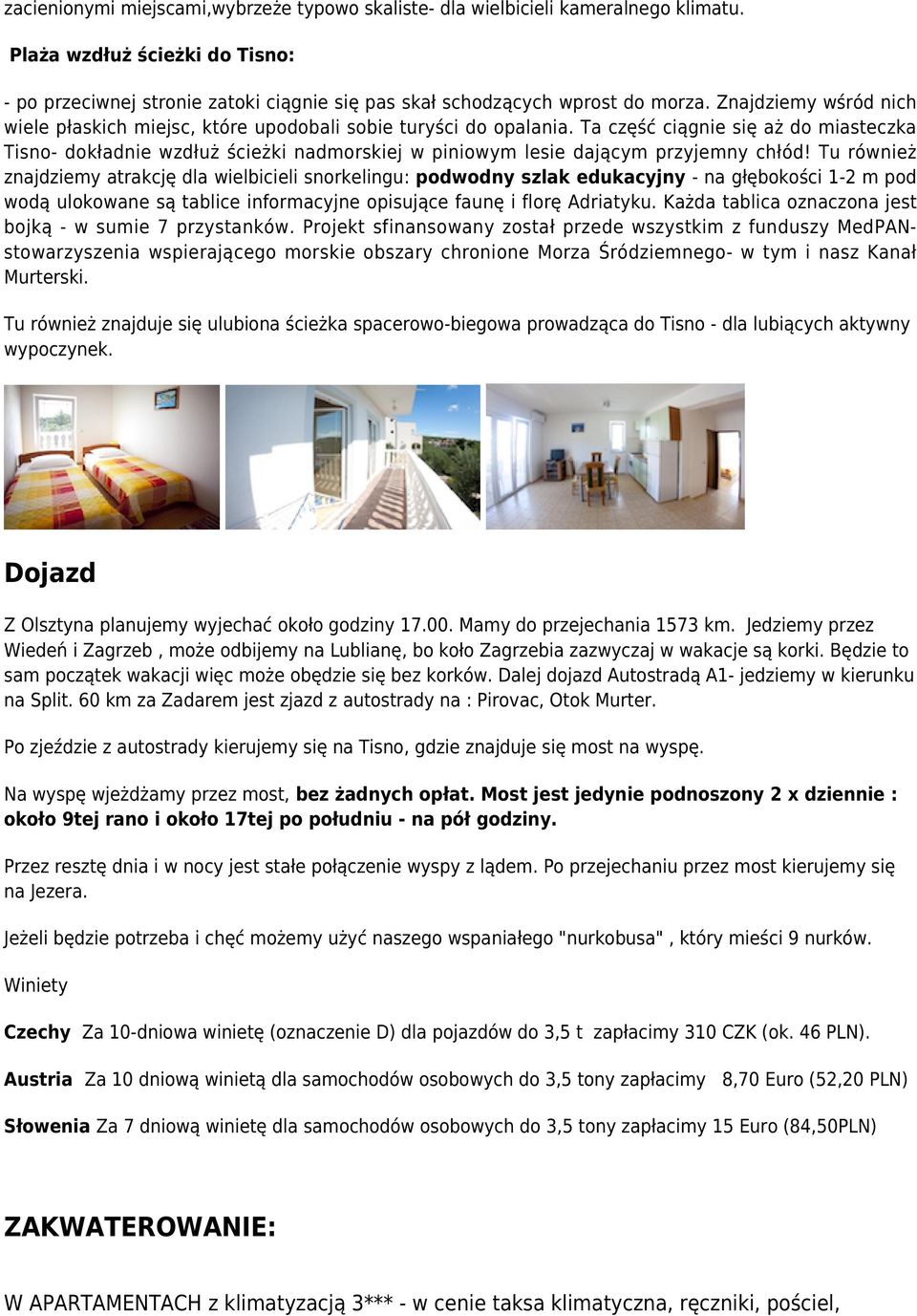 Ta część ciągnie się aż do miasteczka Tisno- dokładnie wzdłuż ścieżki nadmorskiej w piniowym lesie dającym przyjemny chłód!