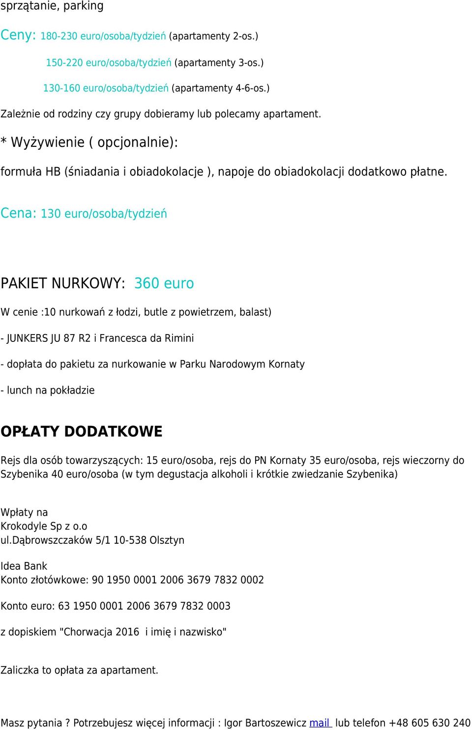 Cena: 130 euro/osoba/tydzień PAKIET NURKOWY: 360 euro W cenie :10 nurkowań z łodzi, butle z powietrzem, balast) - JUNKERS JU 87 R2 i Francesca da Rimini - dopłata do pakietu za nurkowanie w Parku