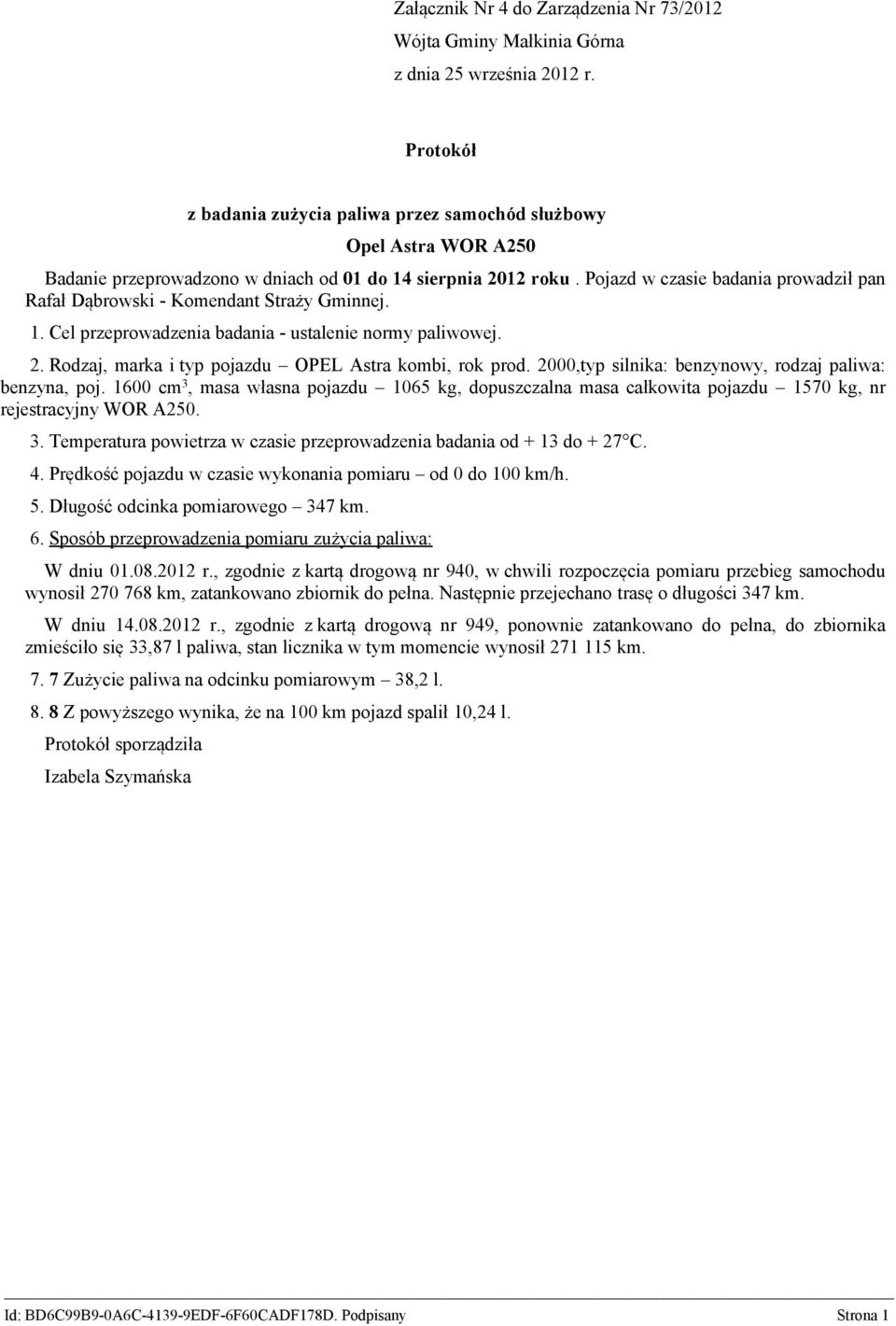 1600 cm 3, masa własna pojazdu 1065 kg, dopuszczalna masa całkowita pojazdu 1570 kg, nr rejestracyjny WOR A250. 3. Temperatura powietrza w czasie przeprowadzenia badania od + 13 do + 27 C. 4.