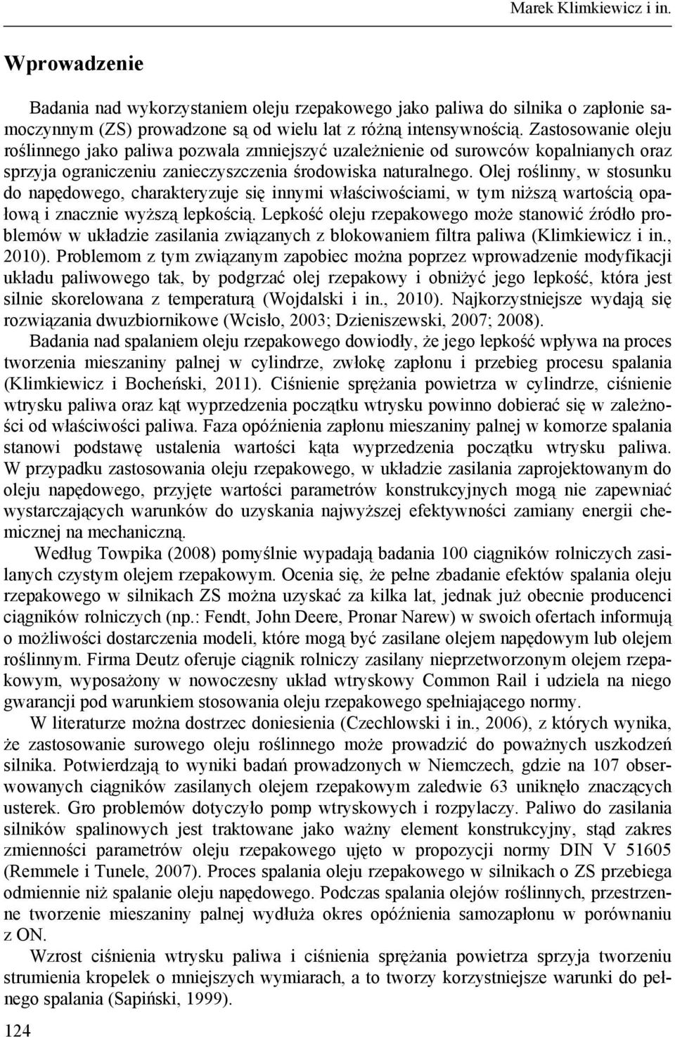 Olej roślinny, w stosunku do napędowego, charakteryzuje się innymi właściwościami, w tym niższą wartością opałową i znacznie wyższą lepkością.