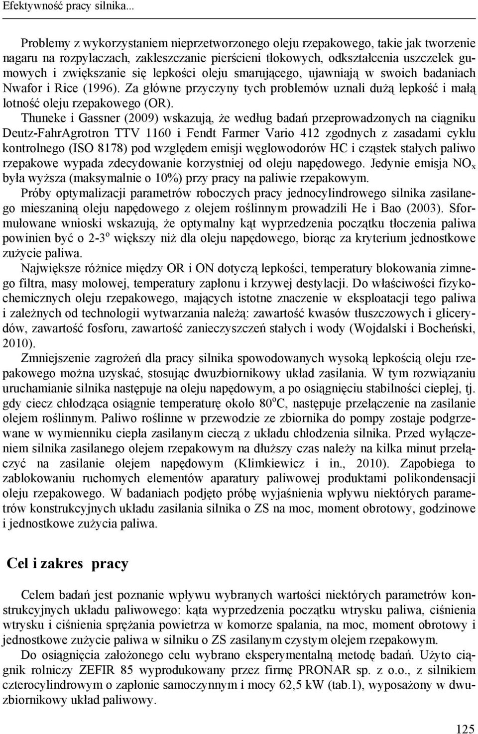 lepkości oleju smarującego, ujawniają w swoich badaniach Nwafor i Rice (1996). Za główne przyczyny tych problemów uznali dużą lepkość i małą lotność oleju rzepakowego (OR).