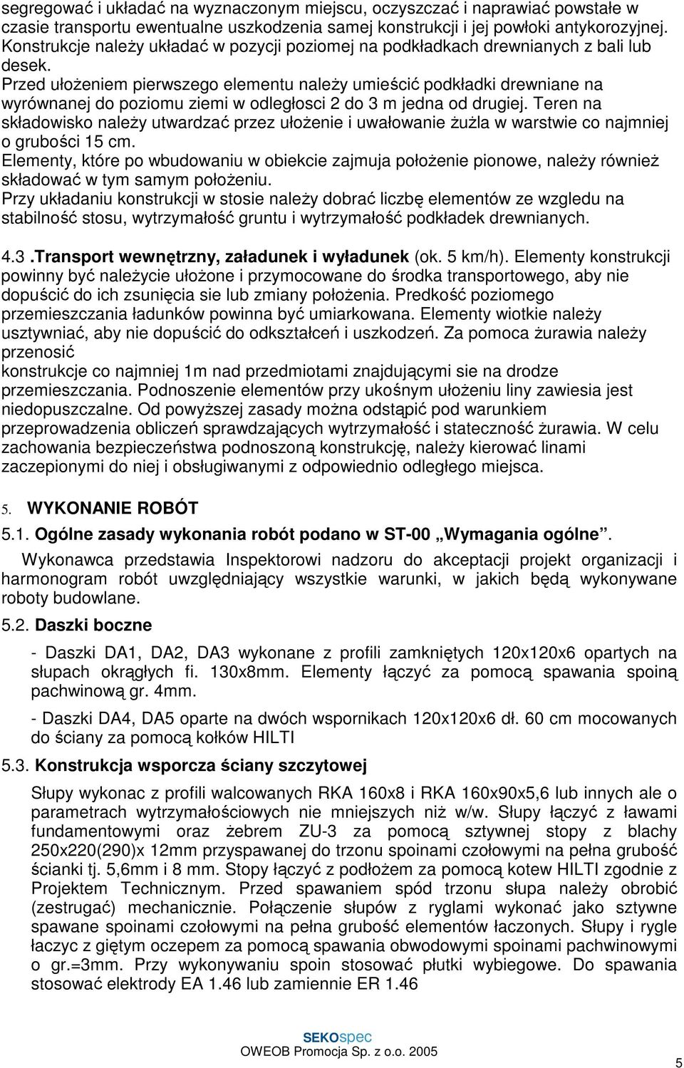 Przed ułoŝeniem pierwszego elementu naleŝy umieścić podkładki drewniane na wyrównanej do poziomu ziemi w odległosci 2 do 3 m jedna od drugiej.