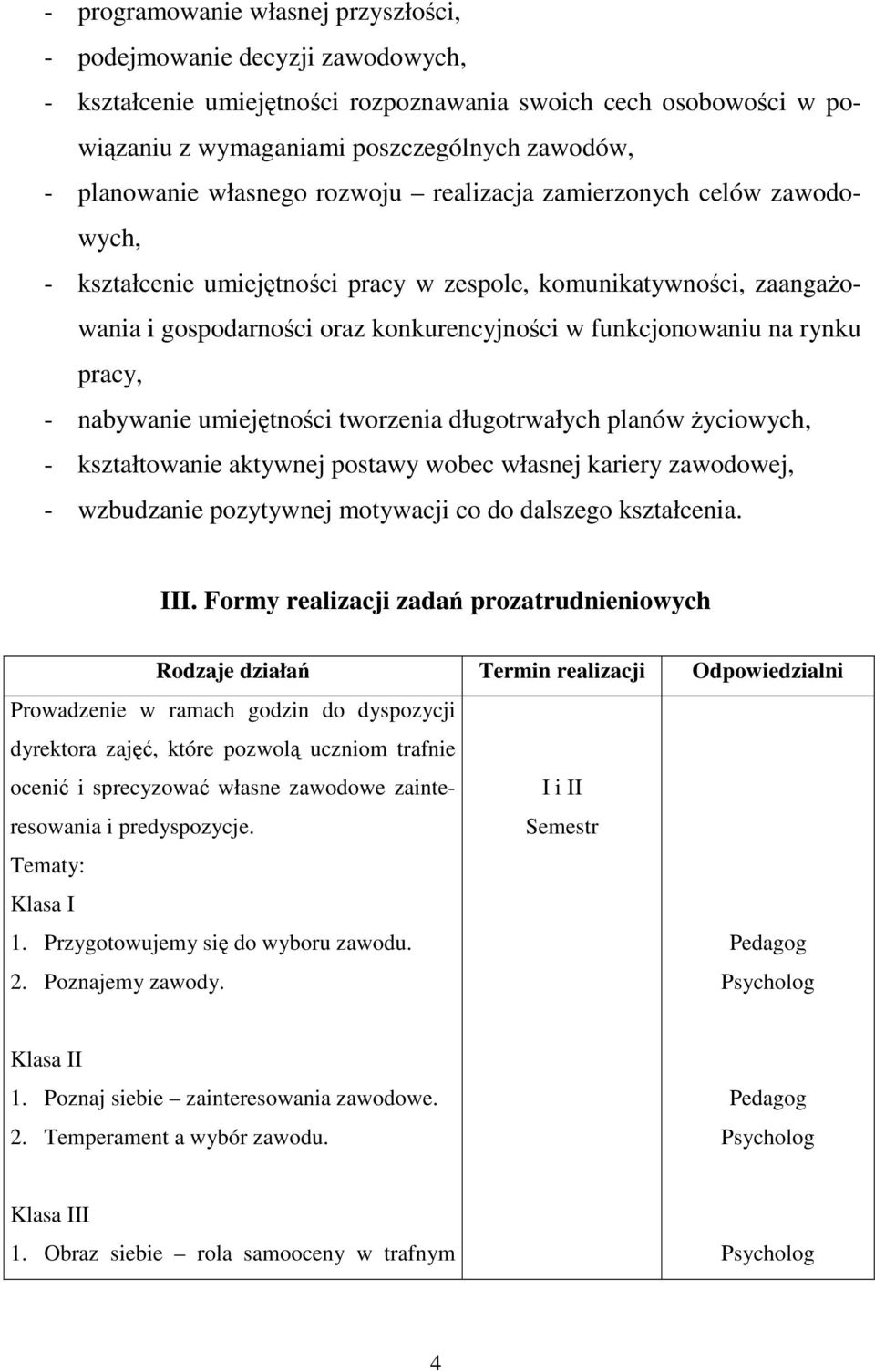 pracy, - nabywanie umiejętności tworzenia długotrwałych planów życiowych, - kształtowanie aktywnej postawy wobec własnej kariery zawodowej, - wzbudzanie pozytywnej motywacji co do dalszego