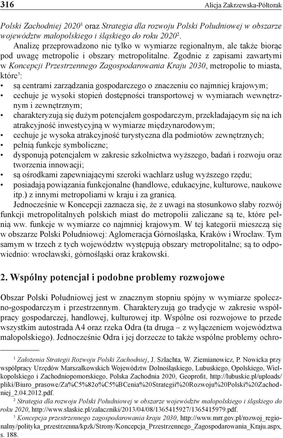 Zgodnie z zapisami zawartymi w Koncepcji Przestrzennego Zagospodarowania Kraju 2030, metropolie to miasta, które 3 : są centrami zarządzania gospodarczego o znaczeniu co najmniej krajowym; cechuje je