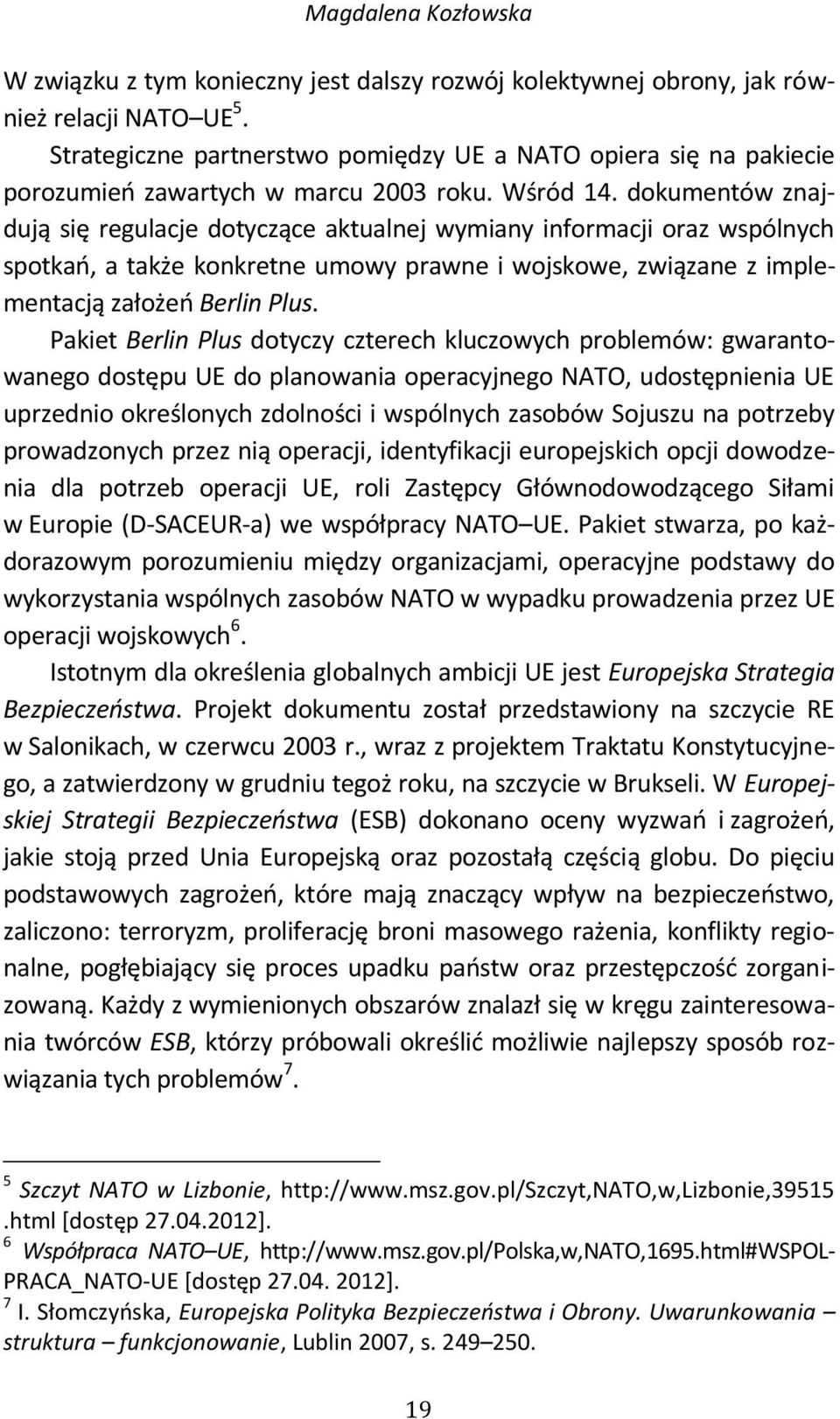 dokumentów znajdują się regulacje dotyczące aktualnej wymiany informacji oraz wspólnych spotkań, a także konkretne umowy prawne i wojskowe, związane z implementacją założeń Berlin Plus.