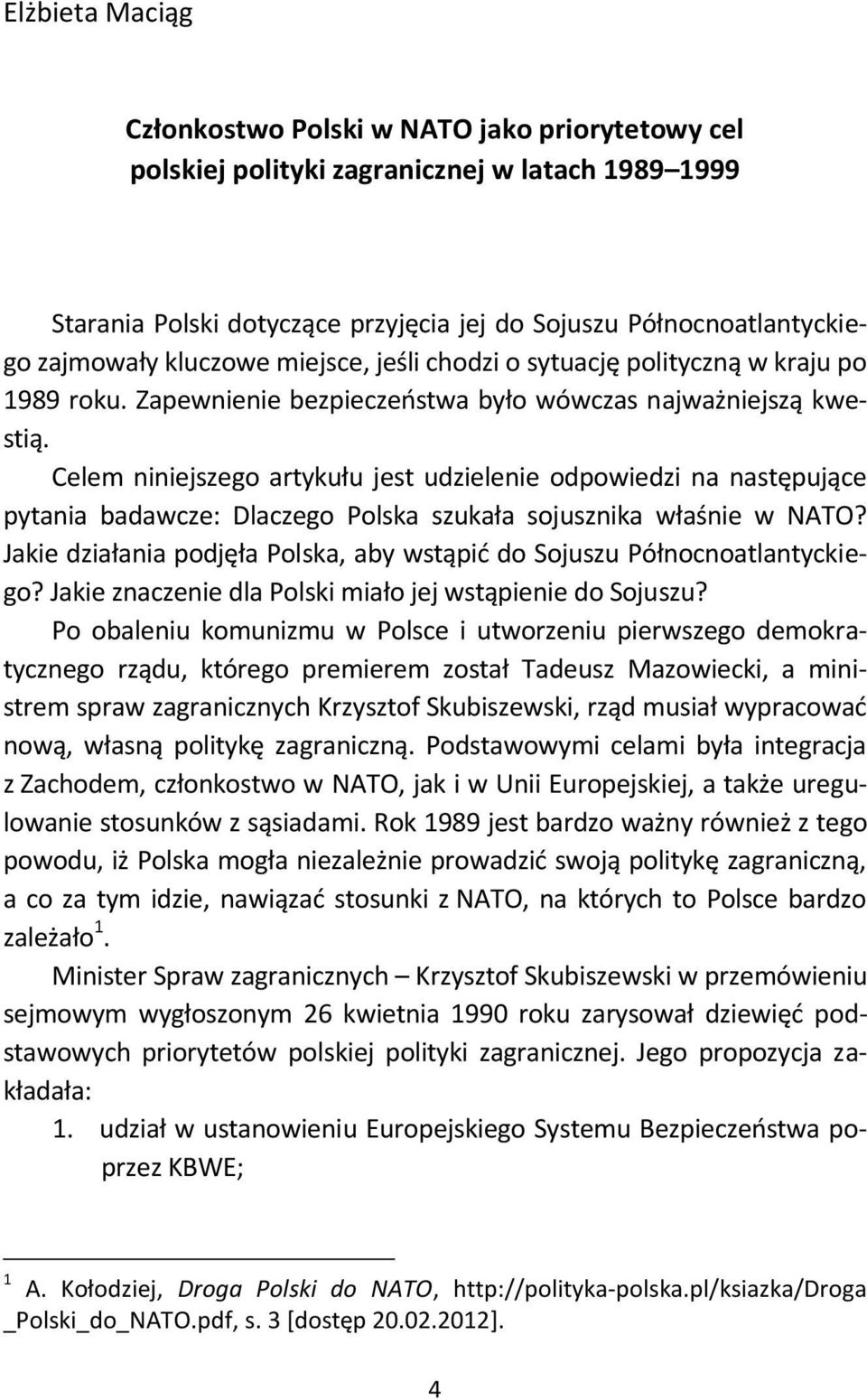 Celem niniejszego artykułu jest udzielenie odpowiedzi na następujące pytania badawcze: Dlaczego Polska szukała sojusznika właśnie w NATO?