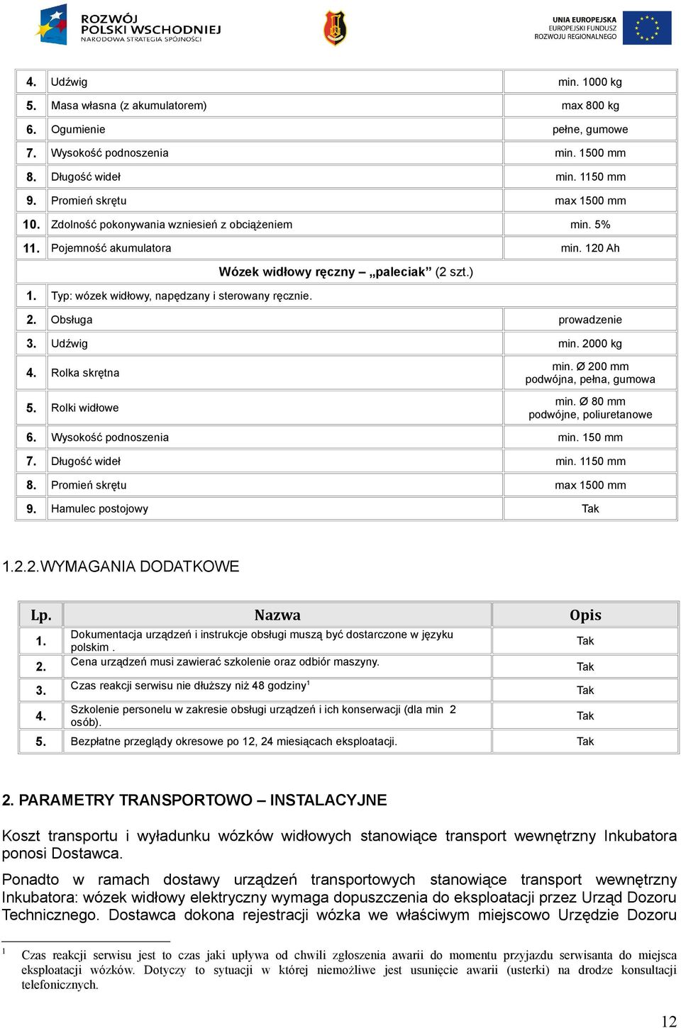 Obsługa prowadzenie 3. Udźwig min. 2000 kg 4. Rolka skrętna 5. Rolki widłowe min. Ø 200 mm podwójna, pełna, gumowa min. Ø 80 mm podwójne, poliuretanowe 6. Wysokość podnoszenia min. 150 mm 7.