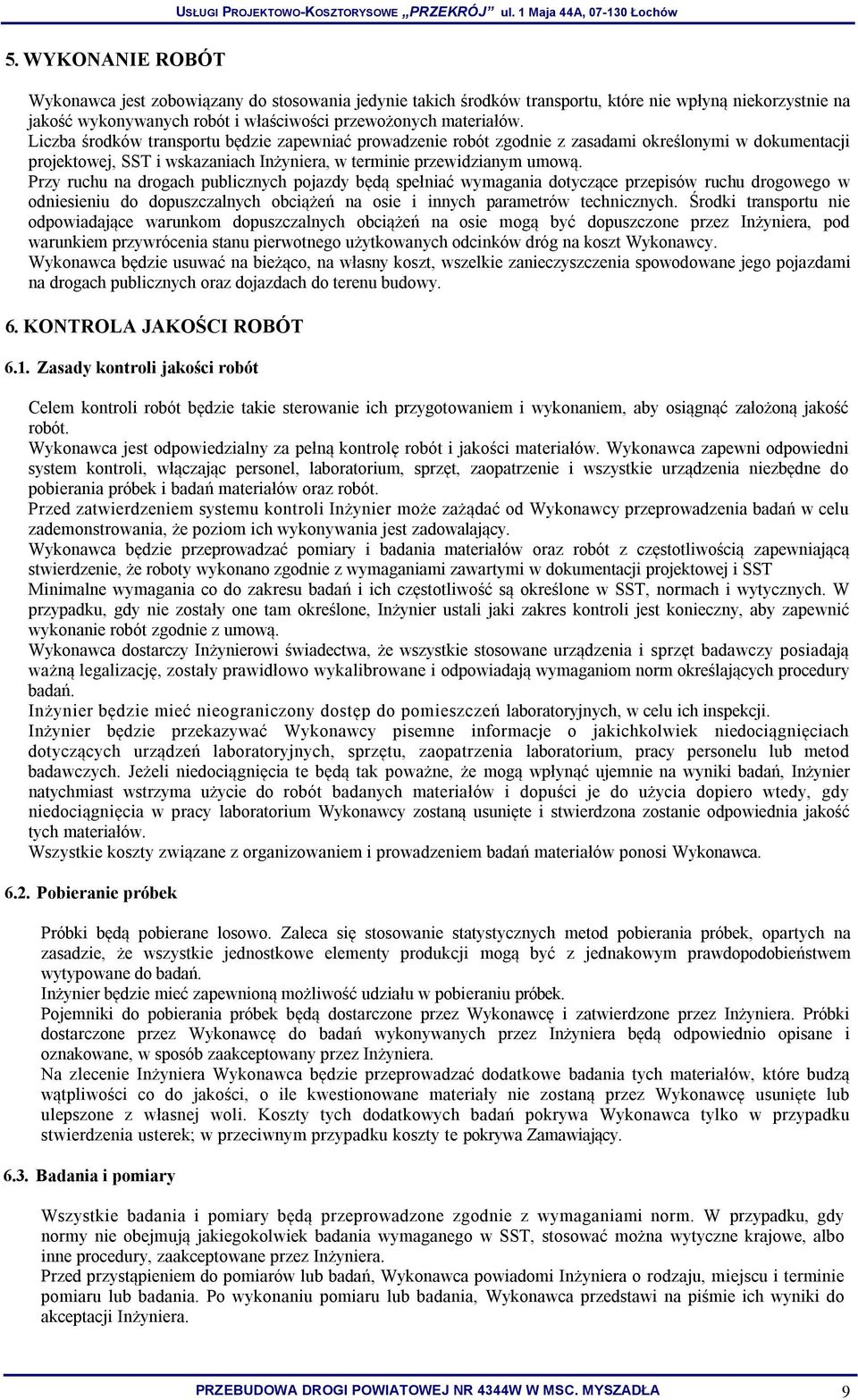 Przy ruchu na drogach publicznych pojazdy będą spełniać wymagania dotyczące przepisów ruchu drogowego w odniesieniu do dopuszczalnych obciążeń na osie i innych parametrów technicznych.