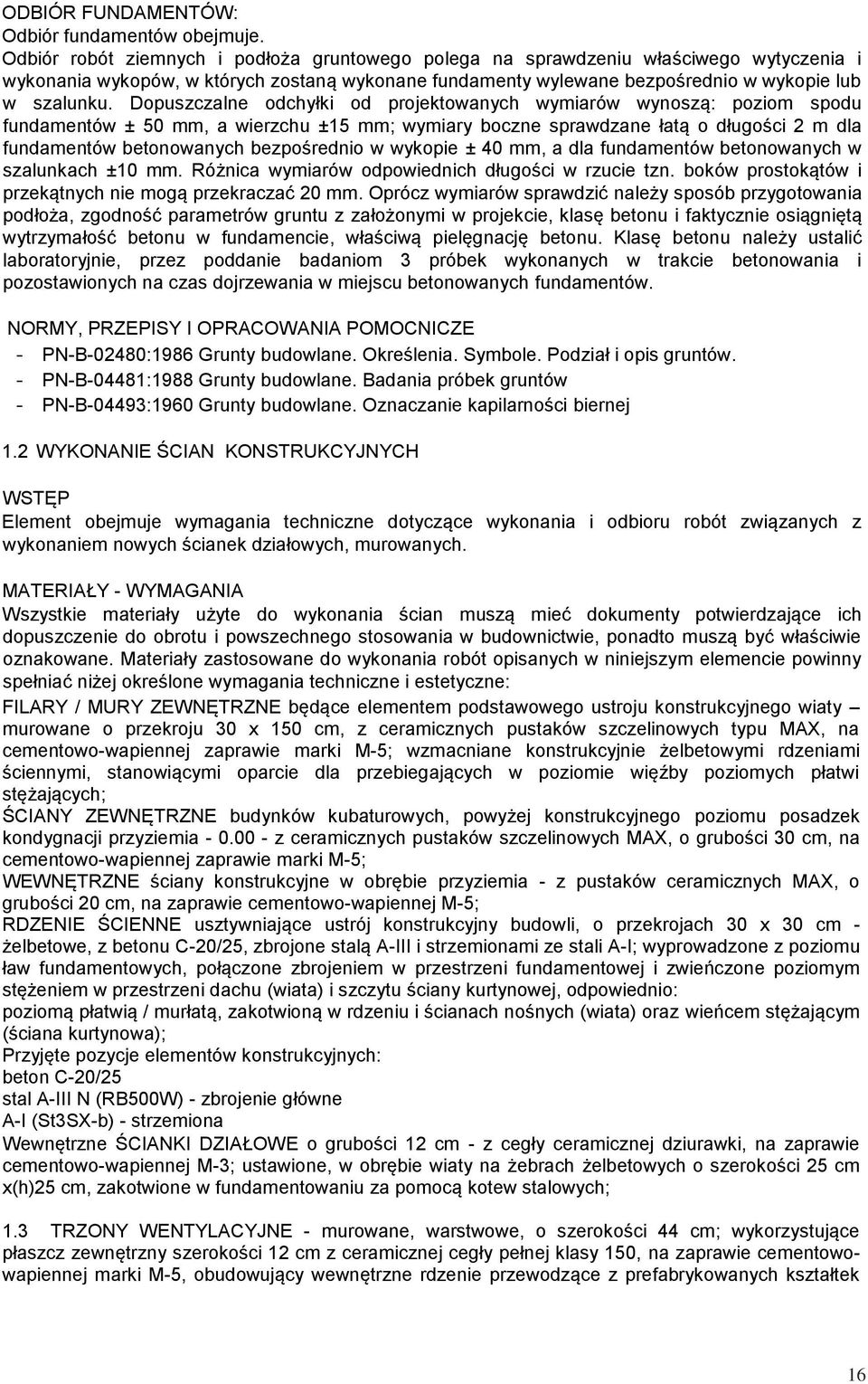 Dopuszczalne odchyłki od projektowanych wymiarów wynoszą: poziom spodu fundamentów ± 50 mm, a wierzchu ±15 mm; wymiary boczne sprawdzane łatą o długości 2 m dla fundamentów betonowanych bezpośrednio