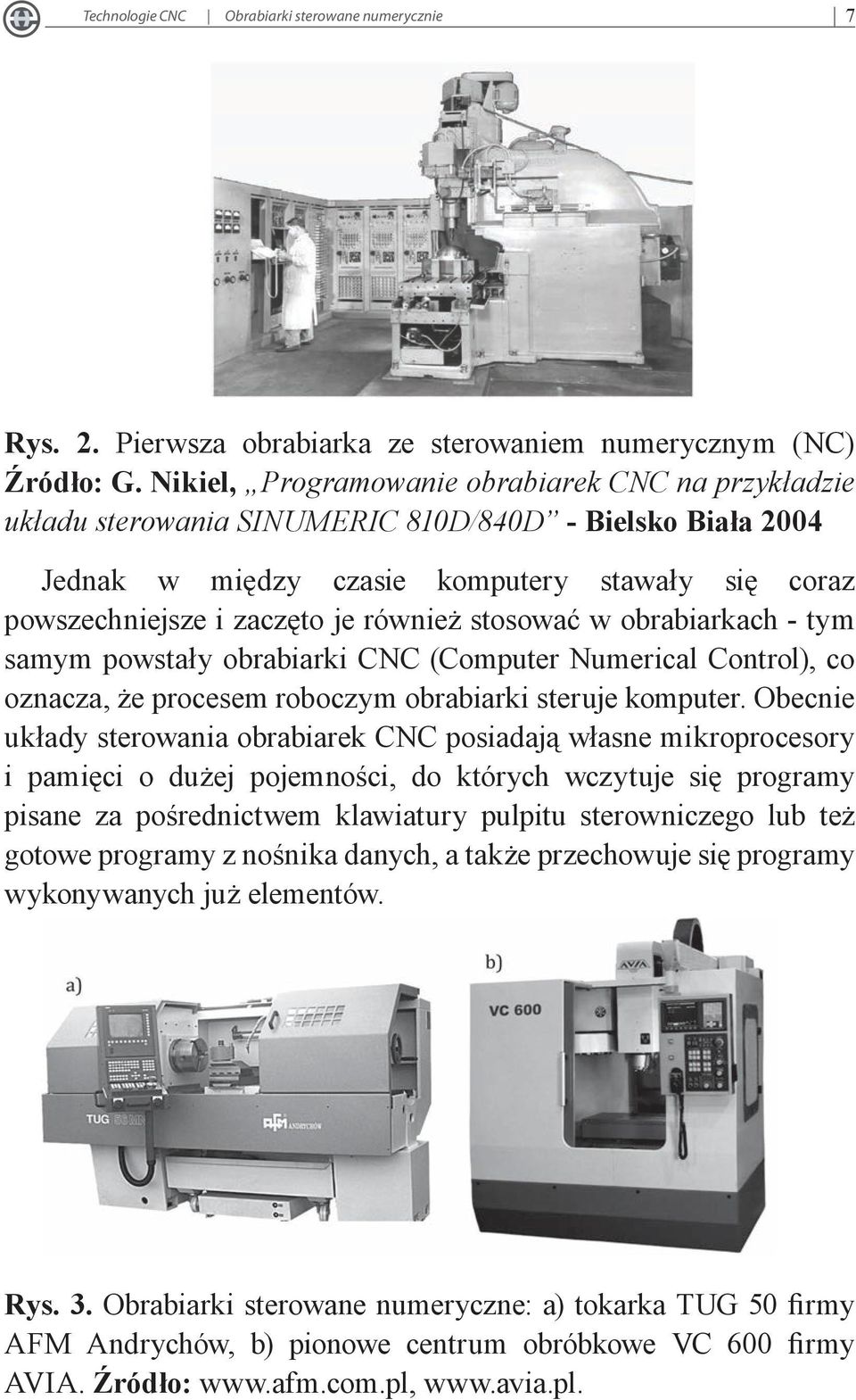 stosować w obrabiarkach - tym samym powstały obrabiarki CNC (Computer Numerical Control), co oznacza, że procesem roboczym obrabiarki steruje komputer.