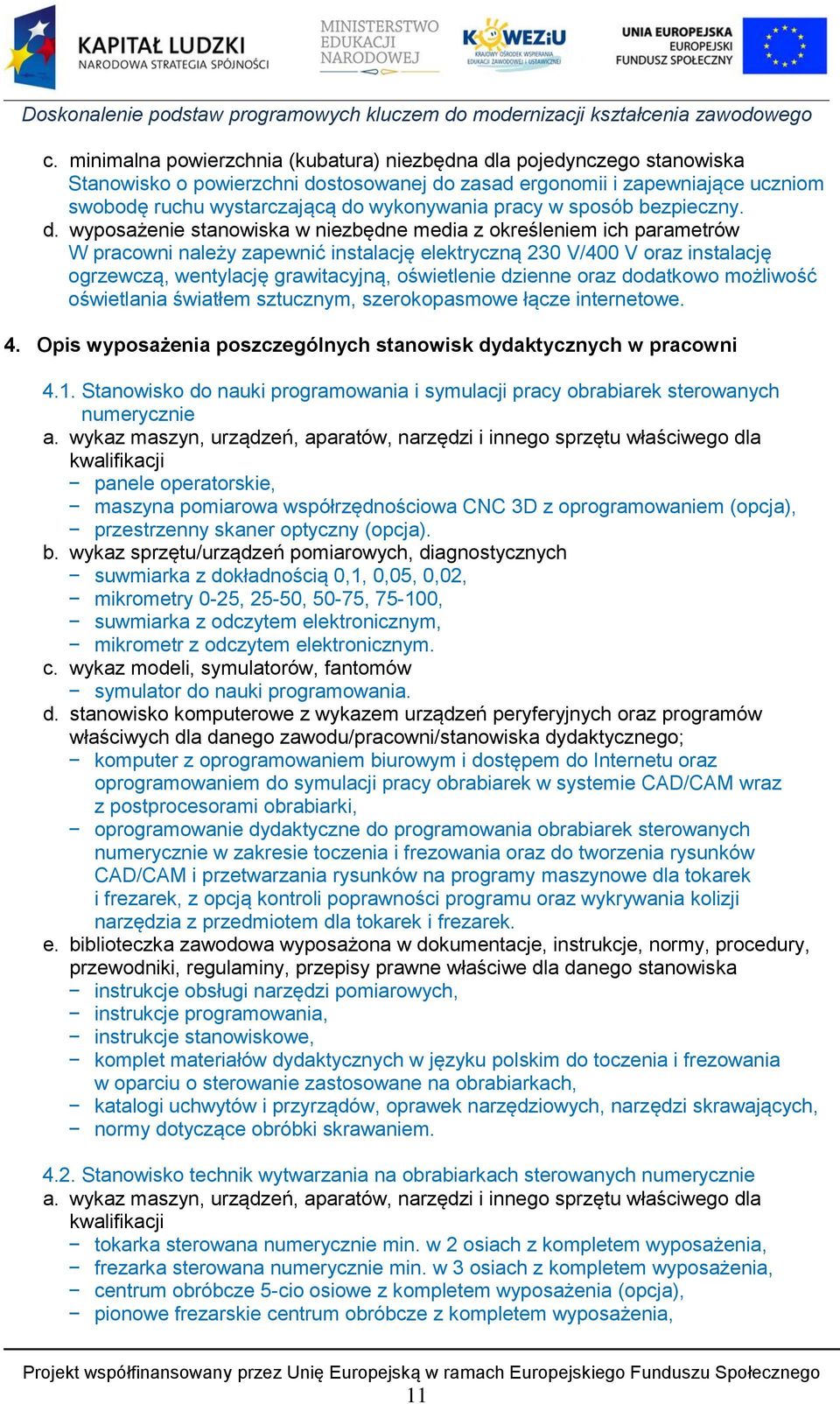 wyposażenie stanowiska w niezbędne media z określeniem ich parametrów W pracowni należy zapewnić instalację elektryczną 230 V/400 V oraz instalację ogrzewczą, wentylację grawitacyjną, oświetlenie
