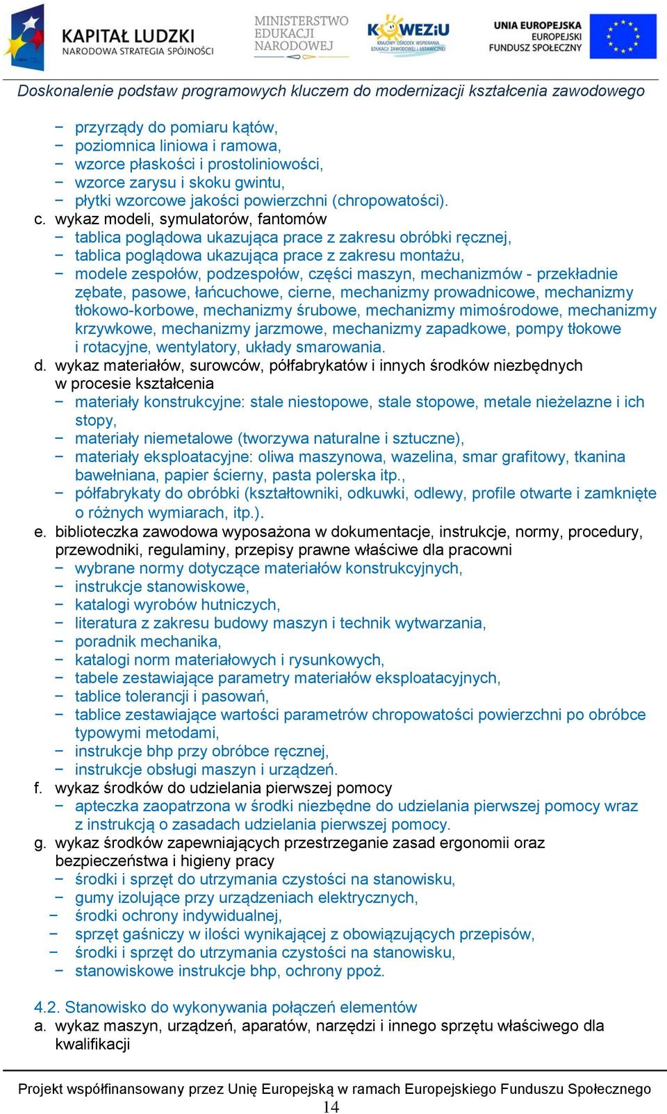 mechanizmów - przekładnie zębate, pasowe, łańcuchowe, cierne, mechanizmy prowadnicowe, mechanizmy tłokowo-korbowe, mechanizmy śrubowe, mechanizmy mimośrodowe, mechanizmy krzywkowe, mechanizmy