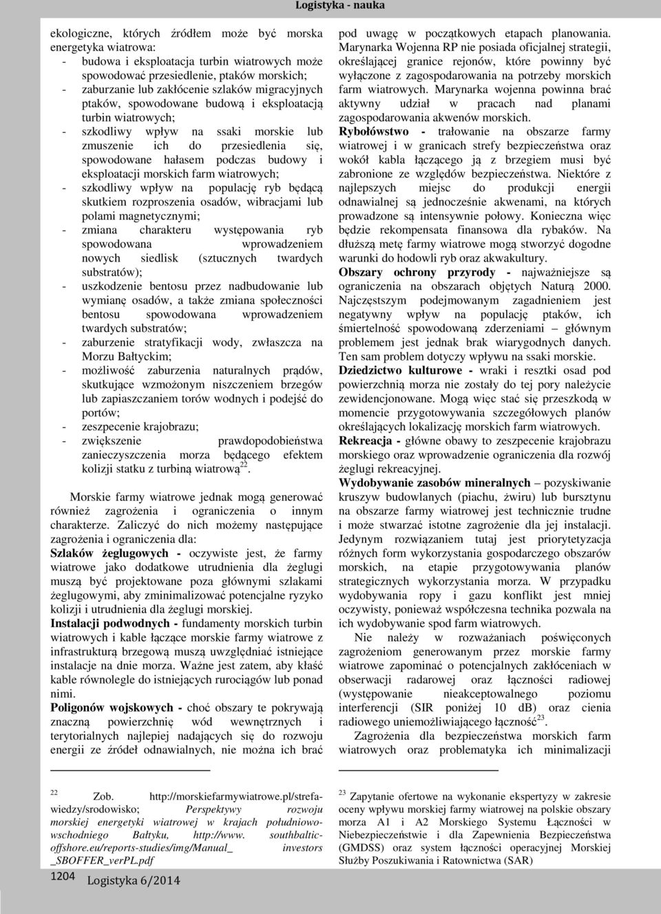 morskich farm wiatrowych; - szkodliwy wpływ na populację ryb będącą skutkiem rozproszenia osadów, wibracjami lub polami magnetycznymi; - zmiana charakteru występowania ryb spowodowana wprowadzeniem
