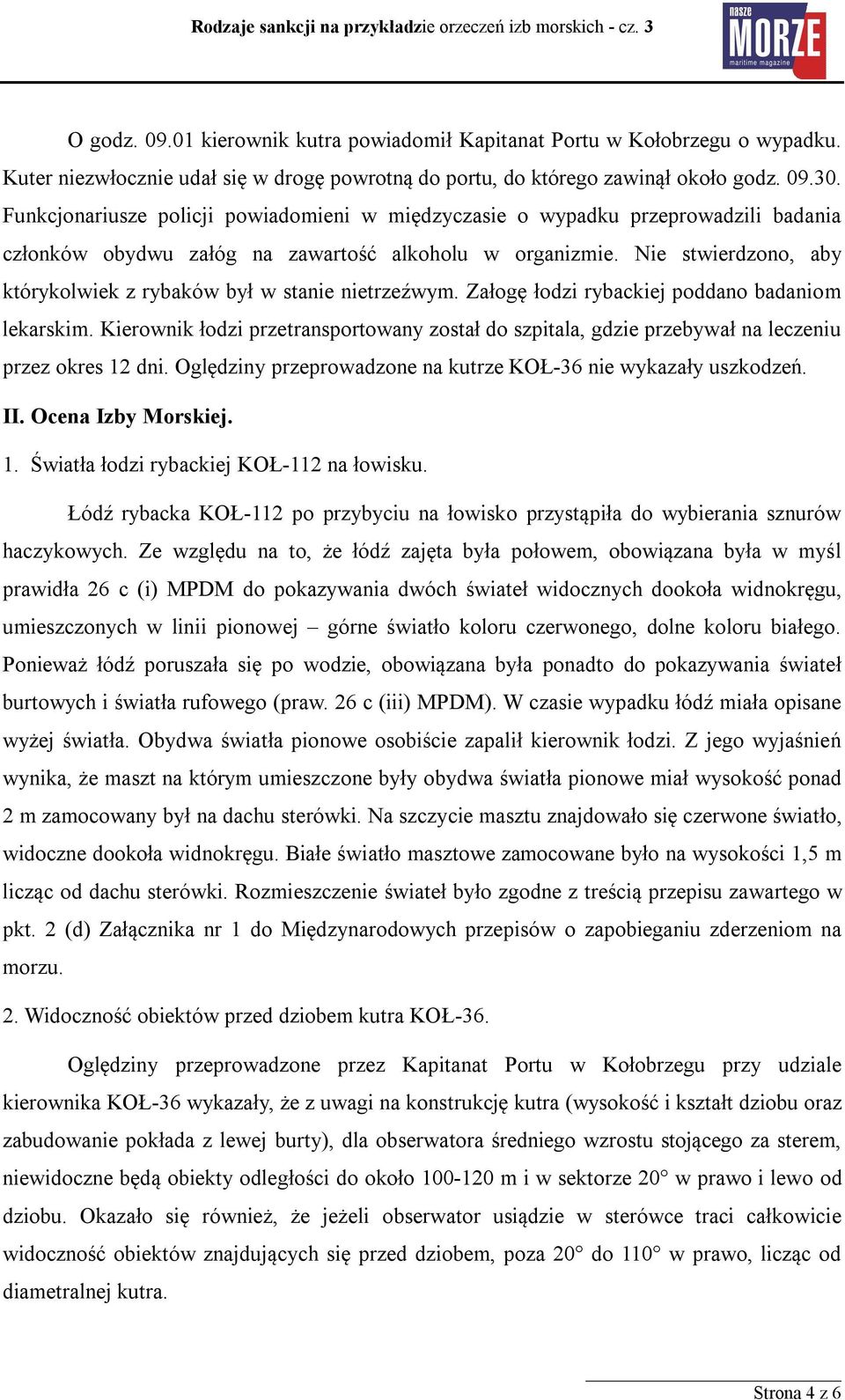 Nie stwierdzono, aby którykolwiek z rybaków był w stanie nietrzeźwym. Załogę łodzi rybackiej poddano badaniom lekarskim.