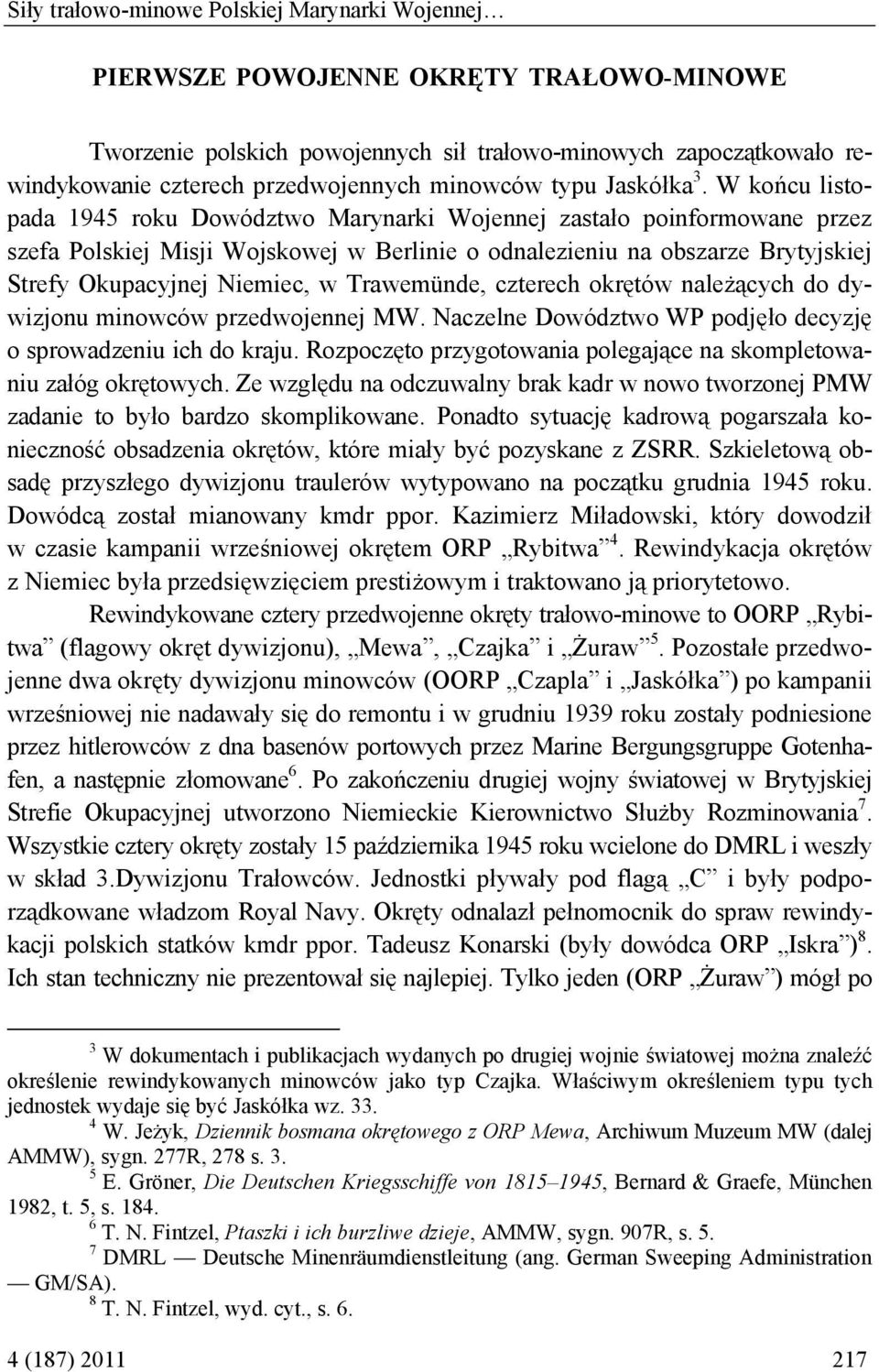 W końcu listopada 1945 roku Dowództwo Marynarki Wojennej zastało poinformowane przez szefa Polskiej Misji Wojskowej w Berlinie o odnalezieniu na obszarze Brytyjskiej Strefy Okupacyjnej Niemiec, w