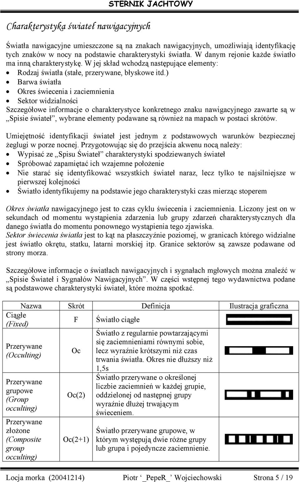 ) Barwa światła Okres świecenia i zaciemnienia Sektor widzialności Szczegółowe informacje o charakterystyce konkretnego znaku nawigacyjnego zawarte są w Spisie świateł, wybrane elementy podawane są