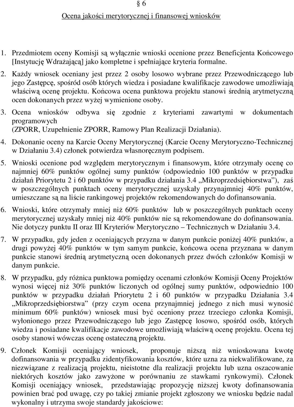 KaŜdy wniosek oceniany jest przez 2 osoby losowo wybrane przez Przewodniczącego lub jego Zastępcę, spośród osób których wiedza i posiadane kwalifikacje zawodowe umoŝliwiają właściwą ocenę projektu.