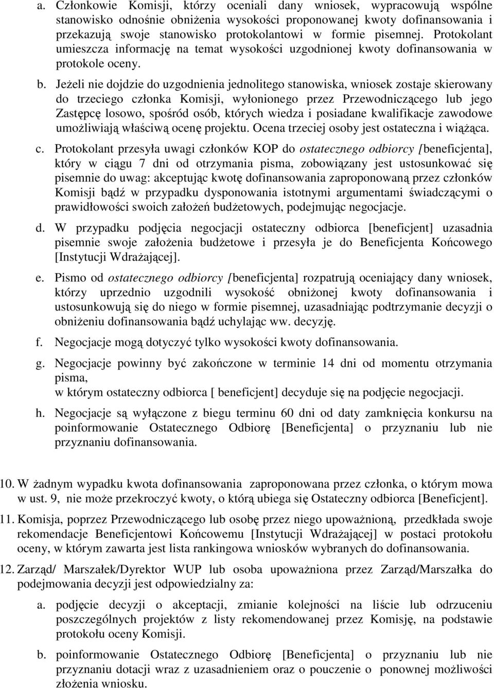 JeŜeli nie dojdzie do uzgodnienia jednolitego stanowiska, wniosek zostaje skierowany do trzeciego członka Komisji, wyłonionego przez Przewodniczącego lub jego Zastępcę losowo, spośród osób, których