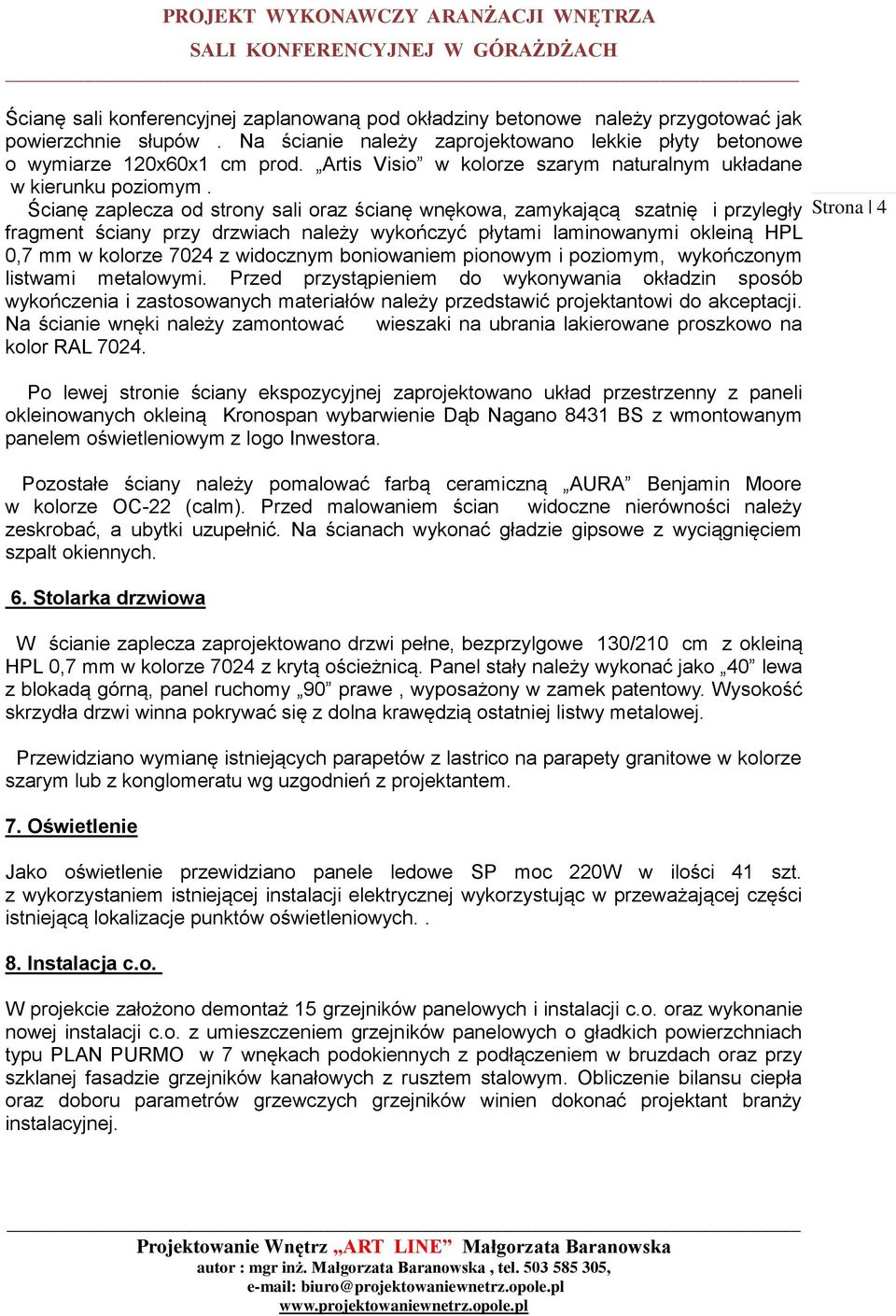 Ścianę zaplecza od strony sali oraz ścianę wnękowa, zamykającą szatnię i przyległy fragment ściany przy drzwiach należy wykończyć płytami laminowanymi okleiną HPL 0,7 mm w kolorze 7024 z widocznym