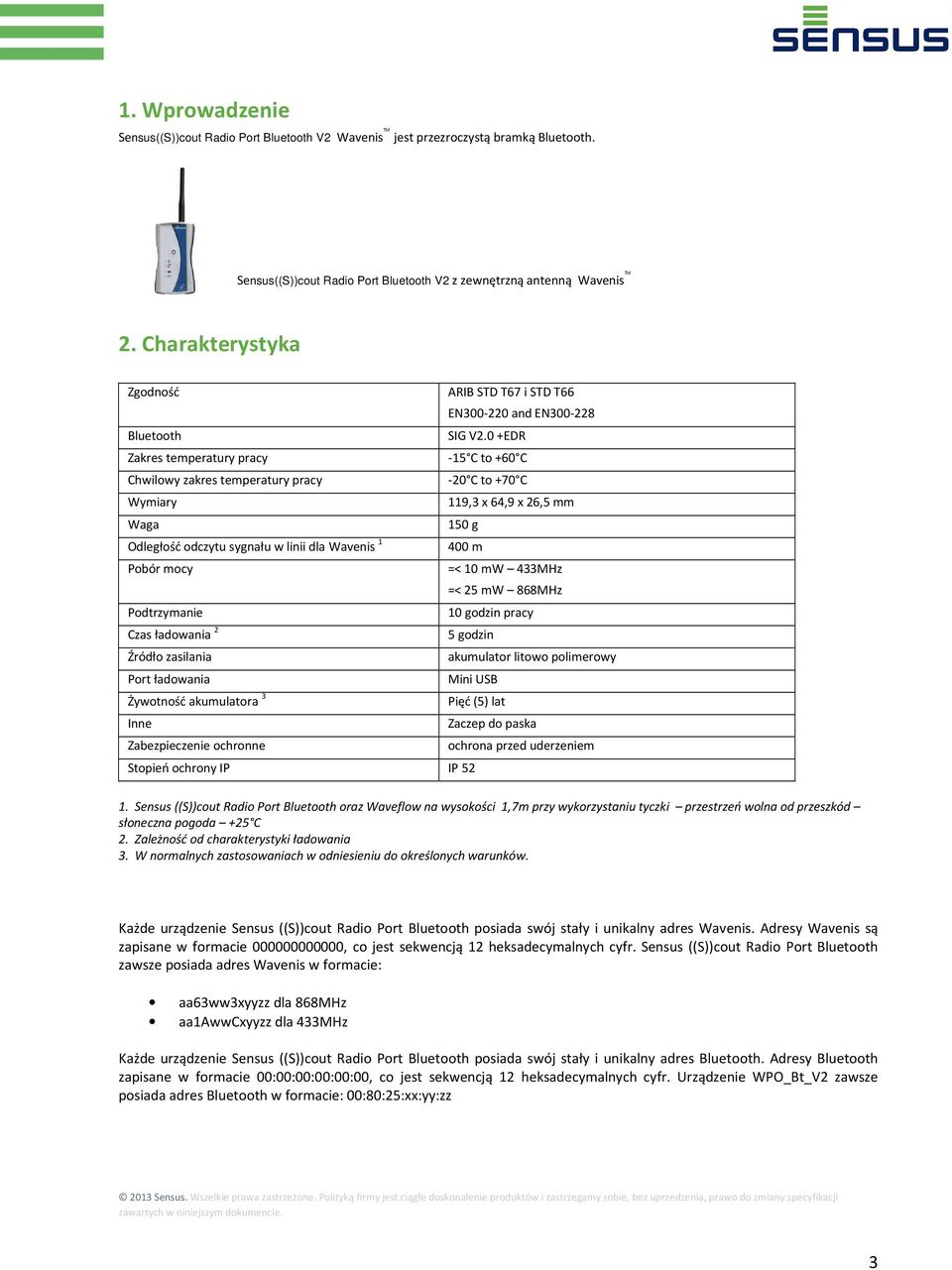 0 +EDR Zakres temperatury pracy -15 C to +60 C Chwilowy zakres temperatury pracy -20 C to +70 C Wymiary 119,3 x 64,9 x 26,5 mm Waga 150 g Odległość odczytu sygnału w linii dla Wavenis 1 400 m Pobór
