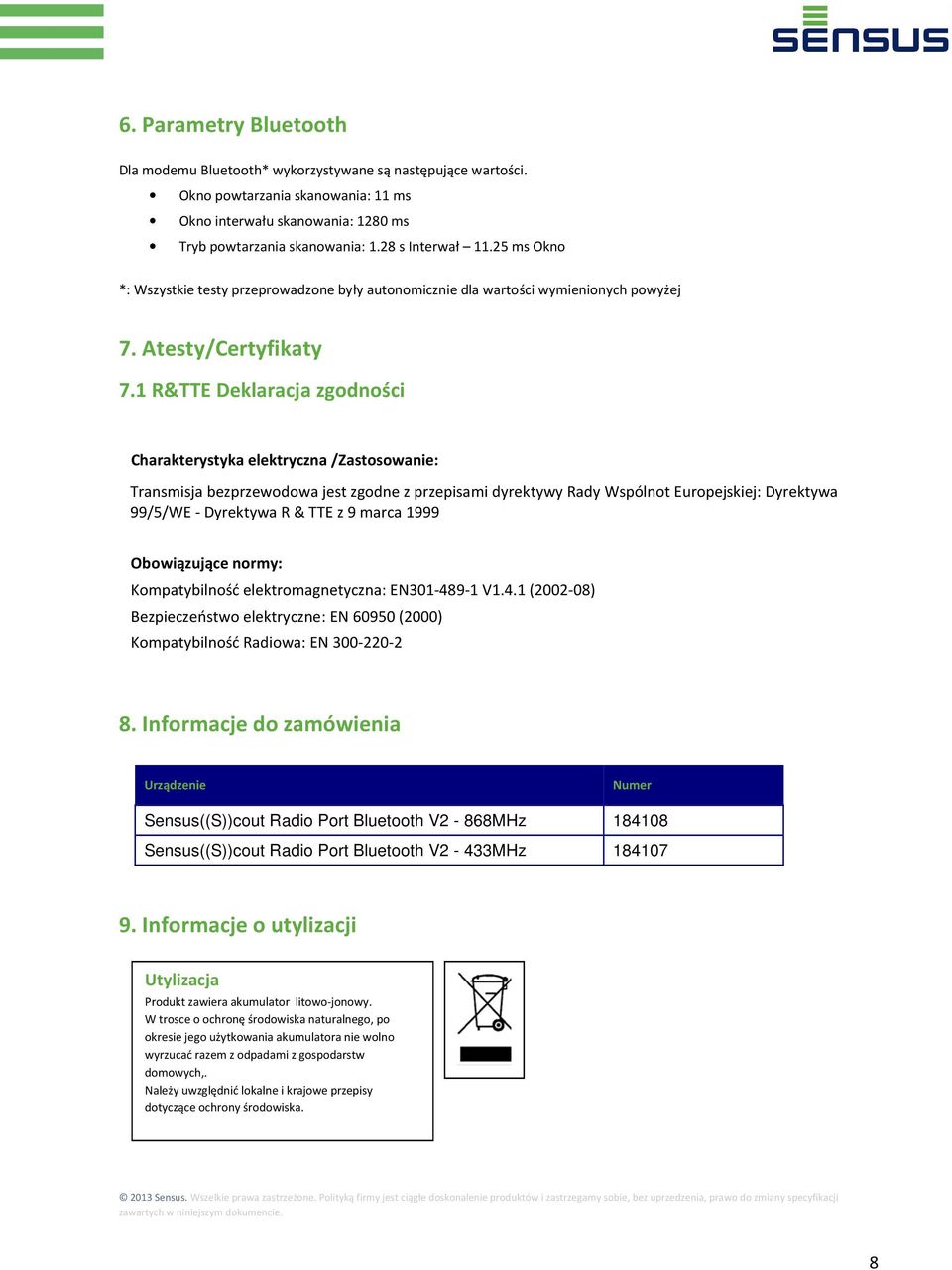 1 R&TTE Deklaracja zgodności Charakterystyka elektryczna /Zastosowanie: Transmisja bezprzewodowa jest zgodne z przepisami dyrektywy Rady Wspólnot Europejskiej: Dyrektywa 99/5/WE - Dyrektywa R & TTE z