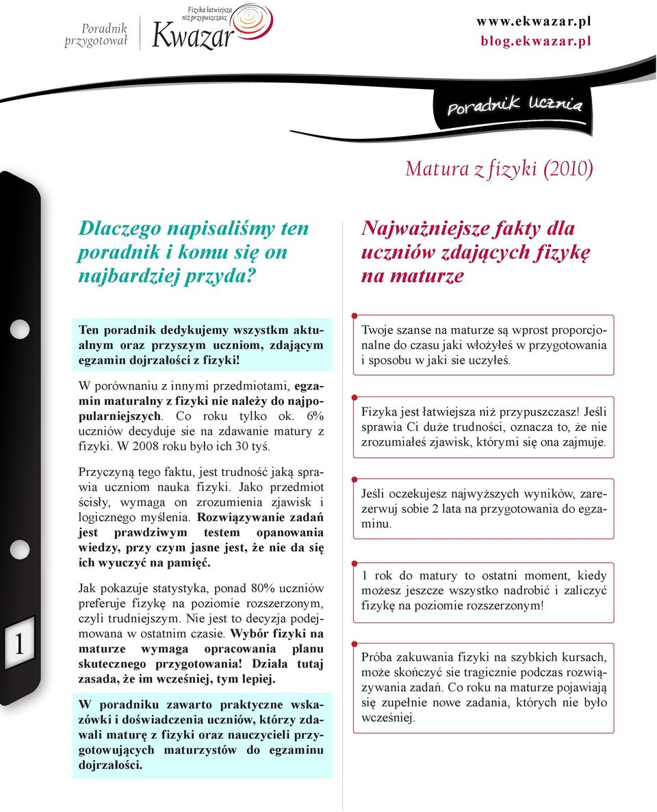 W porównaniu z innymi przedmiotami, egzamin maturalny z fizyki nie należy do najpopularniejszych. Co roku tylko ok. 6% uczniów decyduje sie na zdawanie matury z fizyki. W 2008 roku było ich 30 tyś.