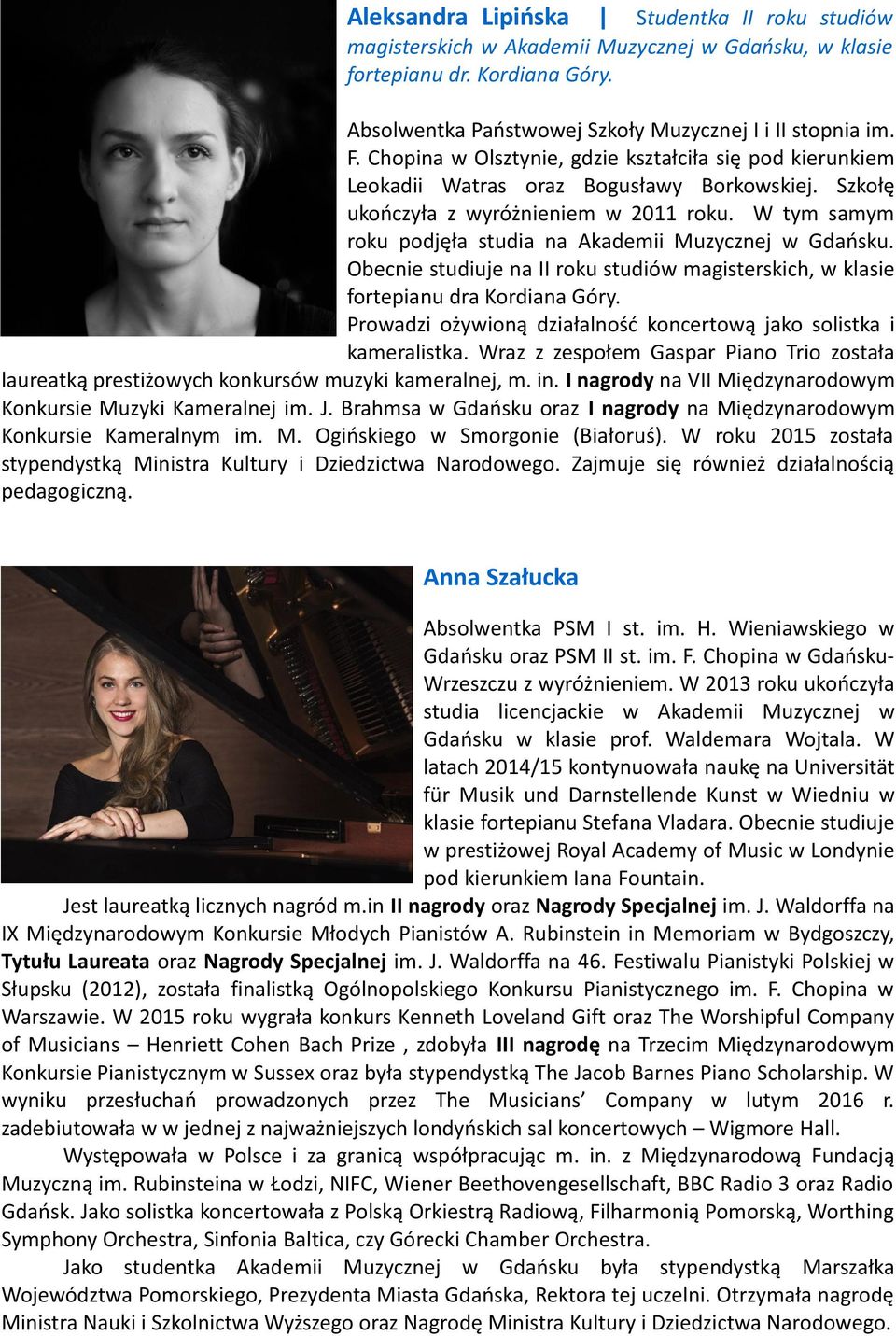 W tym samym roku podjęła studia na Akademii Muzycznej w Gdańsku. Obecnie studiuje na II roku studiów magisterskich, w klasie fortepianu dra Kordiana Góry.