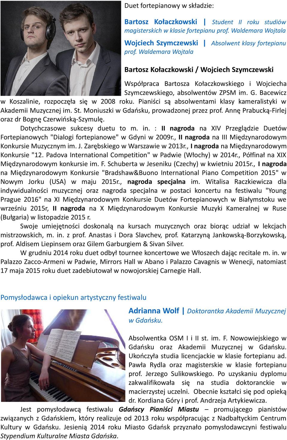 Pianiści są absolwentami klasy kameralistyki w Akademii Muzycznej im. St. Moniuszki w Gdańsku, prowadzonej przez prof. Annę Prabucką-Firlej oraz dr Bognę Czerwińską-Szymulę.