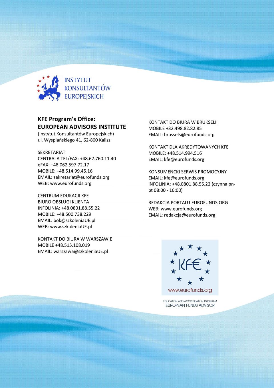 229 EMAIL: bok@szkoleniaue.pl WEB: www.szkoleniaue.pl KONTAKT DO BIURA W BRUKSELII MOBILE +32.498.82.82.85 EMAIL: brussels@eurofunds.org KONTAKT DLA AKREDYTOWANYCH KFE MOBILE: +48.514.994.