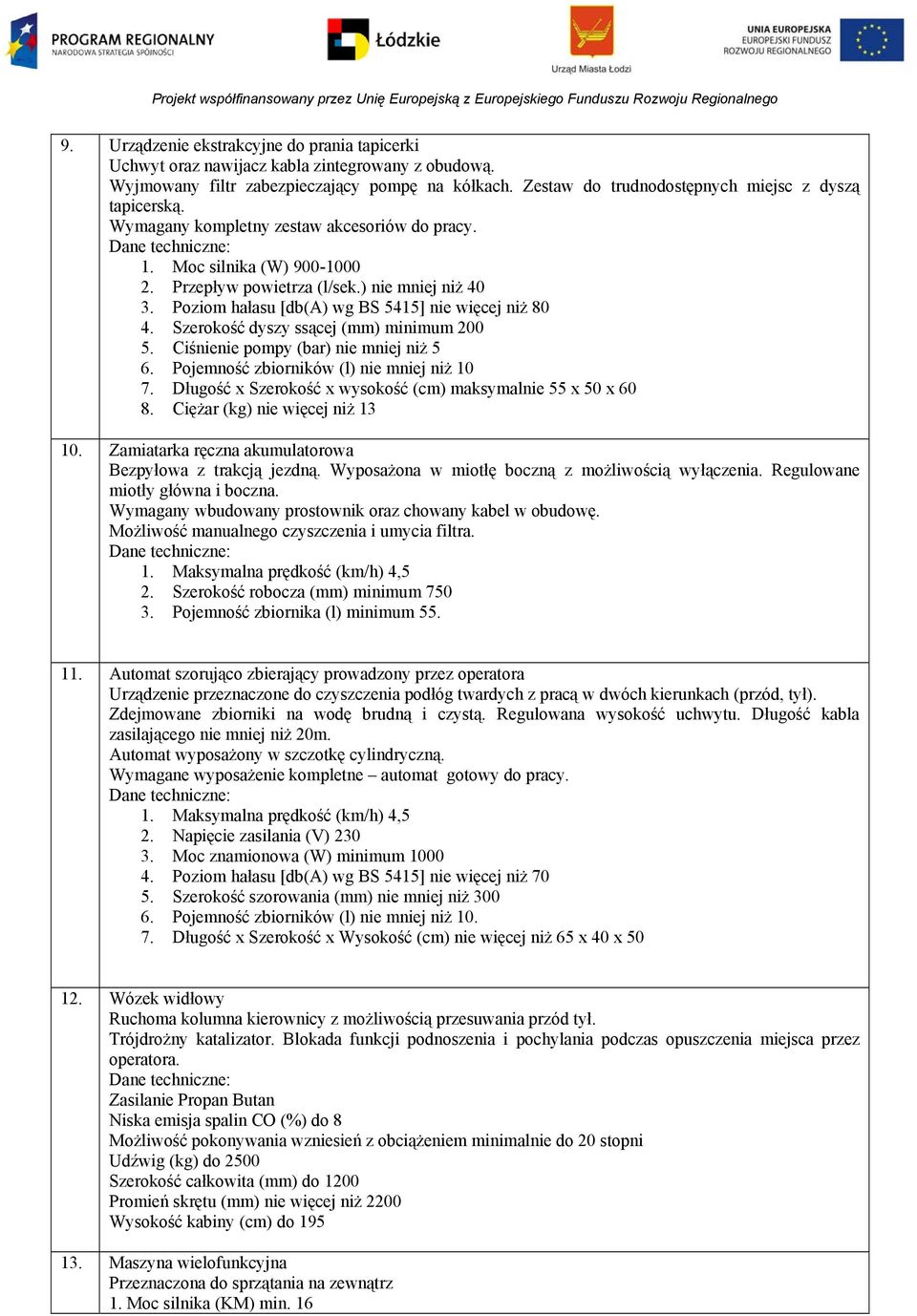 Poziom hałasu [db(a) wg BS 545] nie więcej niż 80 4. Szerokość dyszy ssącej (mm) minimum 200 5. Ciśnienie pompy (bar) nie mniej niż 5 6. Pojemność zbiorników (l) nie mniej niż 0 7.