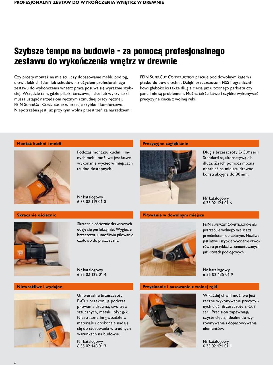 Wszędzie tam, gdzie pilarki tarczowe, lisice lub wyrzynarki muszą ustąpić narzędziom ręcznym i żmudnej pracy ręcznej, FEIN SUPERCUT CONSTRUCTION pracuje szybko i komfortowo.