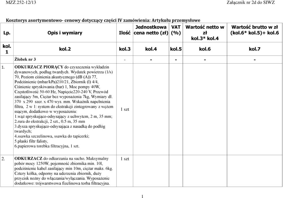 Wydatek powietrza (1/s) 70, Poziom ciśnienia akustycznego (db (A)) 77, Podciśnienie (mbar/kpa)210/21, Zbiornik (l) 4/4, Ciśnienie spryskiwania (bar) 1, Moc pompy 40W, Częstotliwość 50-60 Hz,
