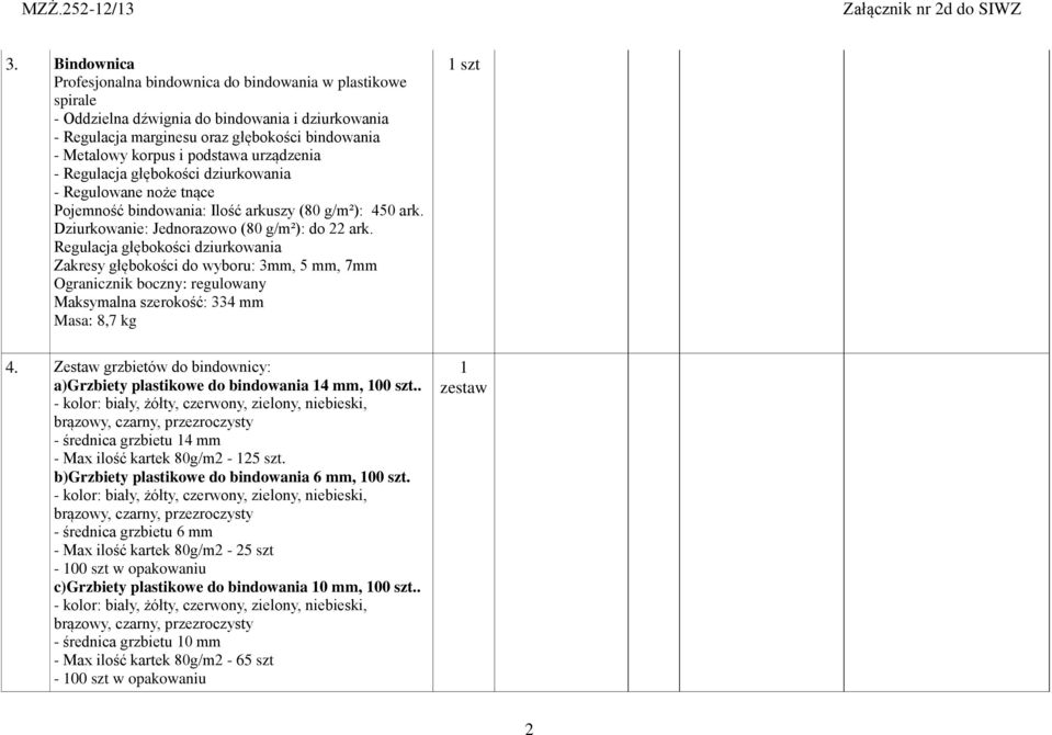 Regulacja głębokości dziurkowania Zakresy głębokości do wyboru: 3mm, 5 mm, 7mm Ogranicznik boczny: regulowany Maksymalna szerokość: 334 mm Masa: 8,7 kg 1 szt 4.