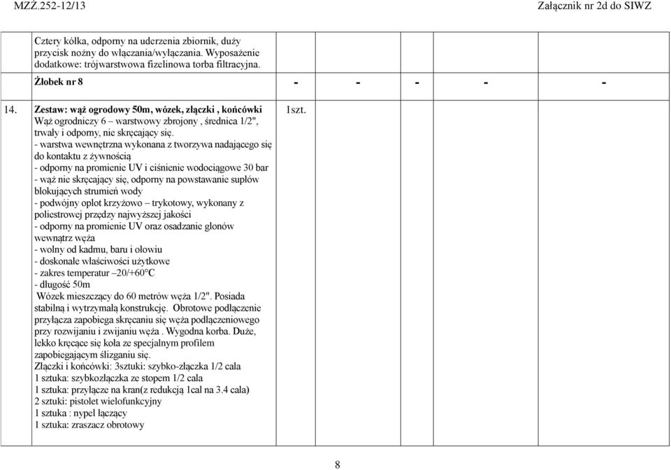 - warstwa wewnętrzna wykonana z tworzywa nadającego się do kontaktu z żywnością - odporny na promienie UV i ciśnienie wodociągowe 30 bar - wąż nie skręcający się, odporny na powstawanie supłów