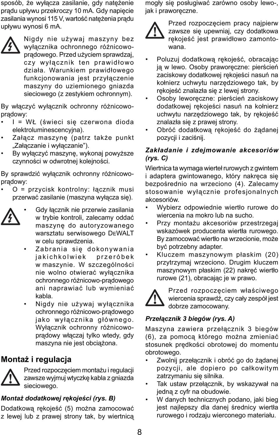 Warunkiem prawidłowego funkcjonowania jest przyłączenie maszyny do uziemionego gniazda sieciowego (z zestykiem ochronnym).