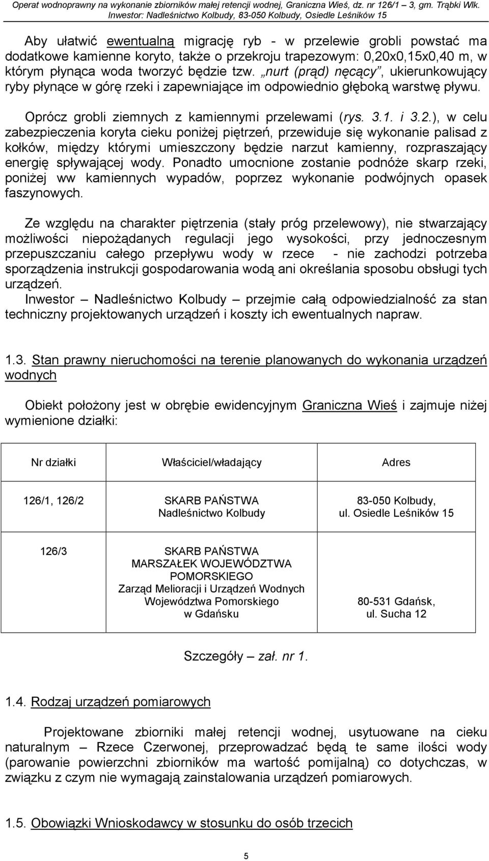 ), w celu zabezpieczenia koryta cieku poniżej piętrzeń, przewiduje się wykonanie palisad z kołków, między którymi umieszczony będzie narzut kamienny, rozpraszający energię spływającej wody.