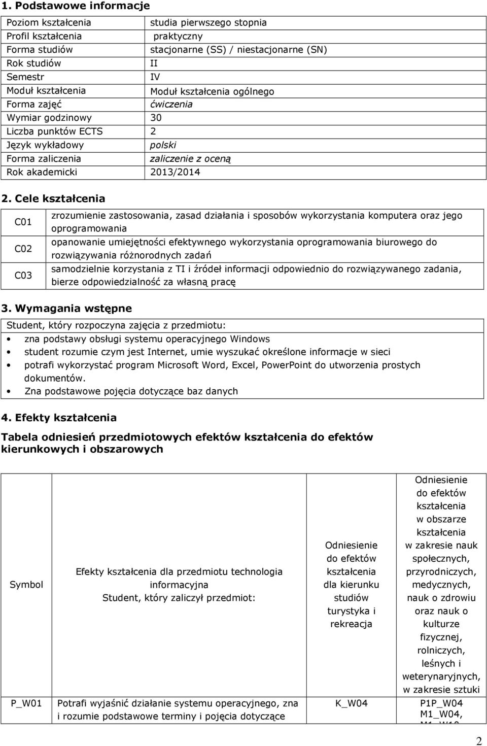 Cele kształcenia C01 C02 C03 zrozumienie zastosowania, zasad działania i sposobów wykorzystania komputera oraz jego oprogramowania opanowanie umiejętności efektywnego wykorzystania oprogramowania