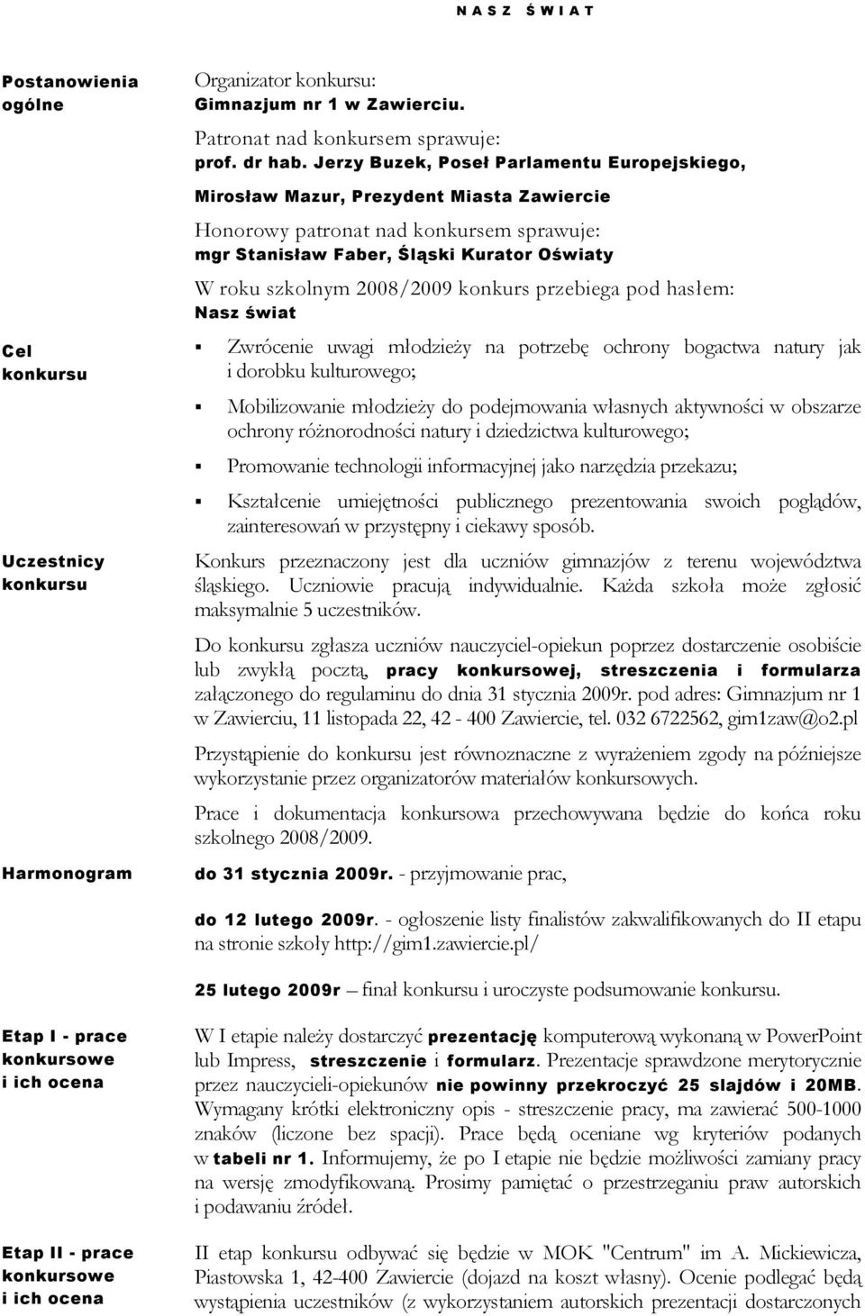 konkurs przebiega pod hasłem: Nasz świat Zwrócenie uwagi młodzieży na potrzebę ochrony bogactwa natury jak i dorobku kulturowego; Mobilizowanie młodzieży do podejmowania własnych aktywności w