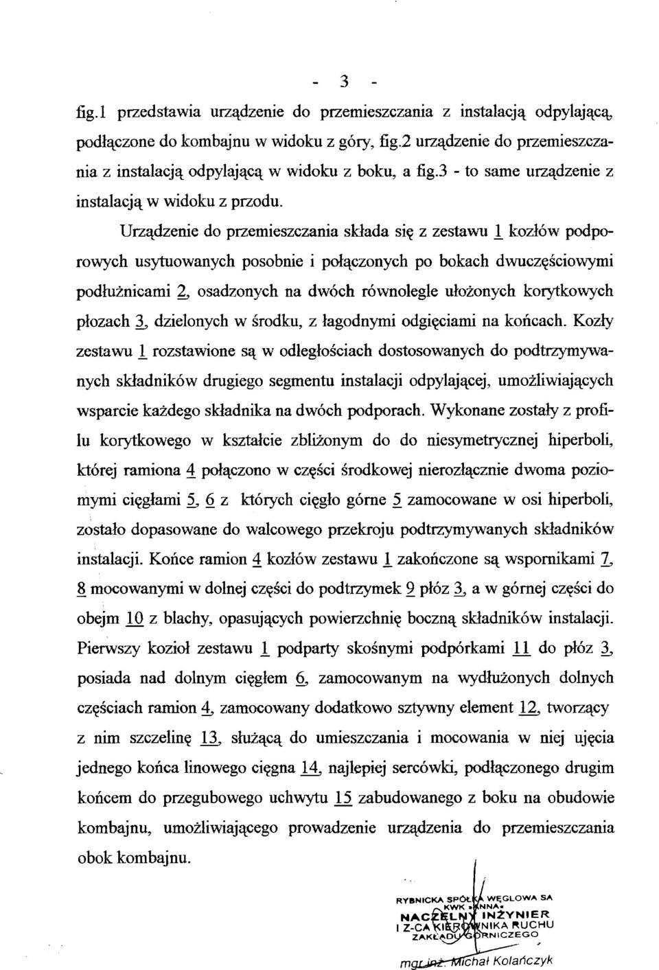 Urządzenie do przemieszczania składa się z zestawu 1 kozłów podpo rowych usytuowanych posobnie i połączonych po bokach dwuczęściowymi podłużnicami 2, osadzonych na dwóch równolegle ułożonych