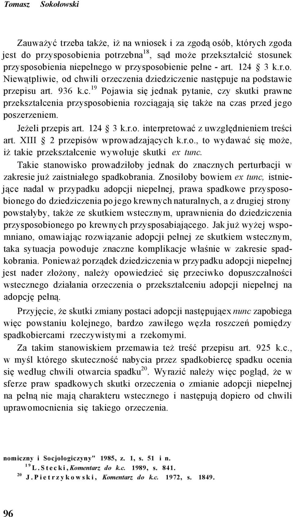 Jeżeli przepis art. 124 3 k.r.o. interpretować z uwzględnieniem treści art. XIII 2 przepisów wprowadzających k.r.o., to wydawać się może, iż takie przekształcenie wywołuje skutki ex tunc.
