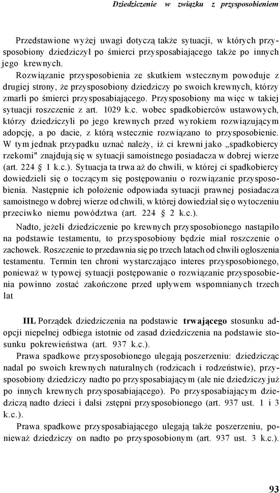 Przysposobiony ma więc w takiej sytuacji roszczenie z art. 1029 k.c. wobec spadkobierców ustawowych, którzy dziedziczyli po jego krewnych przed wyrokiem rozwiązującym adopcję, a po dacie, z którą wstecznie rozwiązano to przysposobienie.