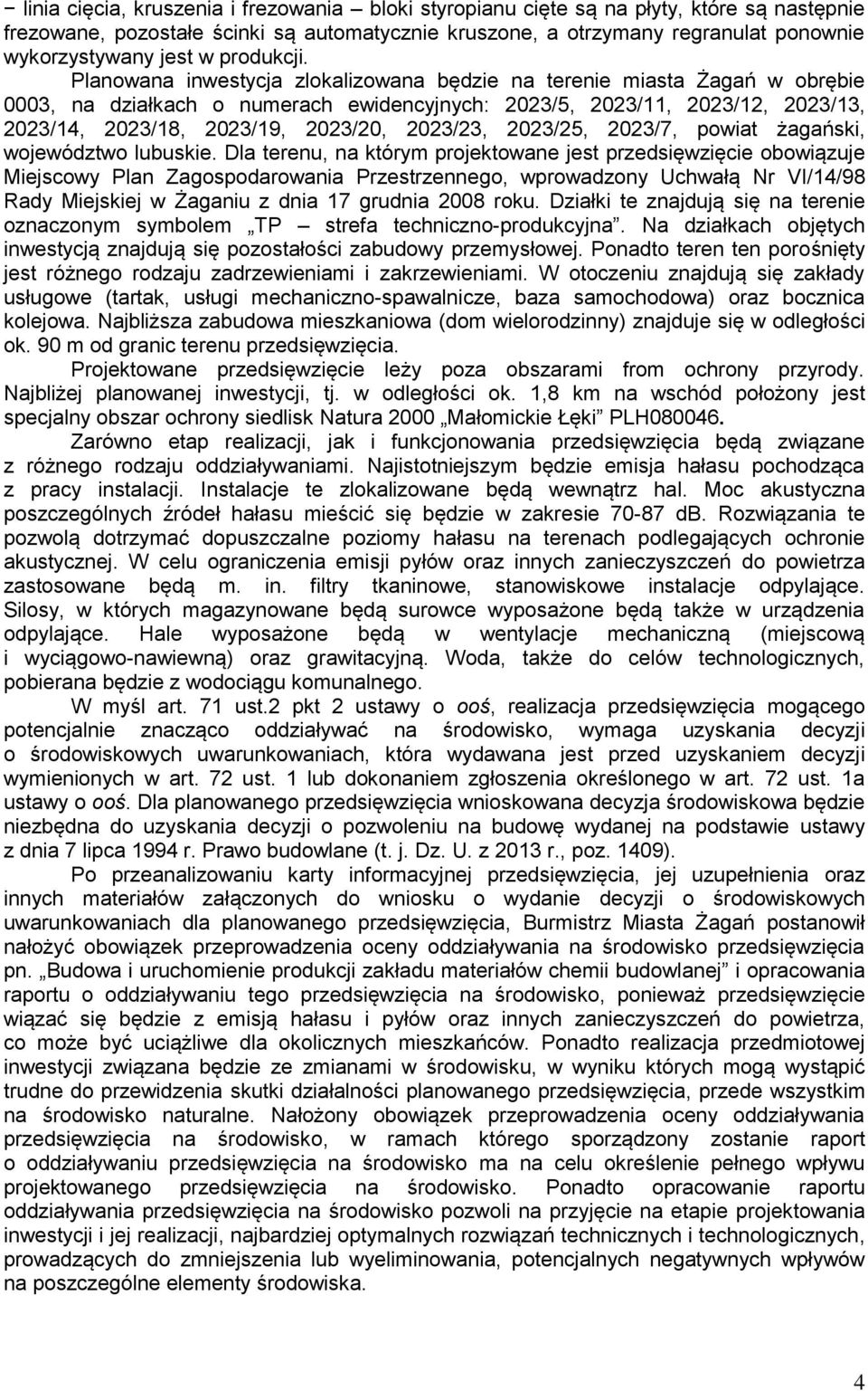 Planowana inwestycja zlokalizowana będzie na terenie miasta Żagań w obrębie 0003, na działkach o numerach ewidencyjnych: 2023/5, 2023/11, 2023/12, 2023/13, 2023/14, 2023/18, 2023/19, 2023/20,