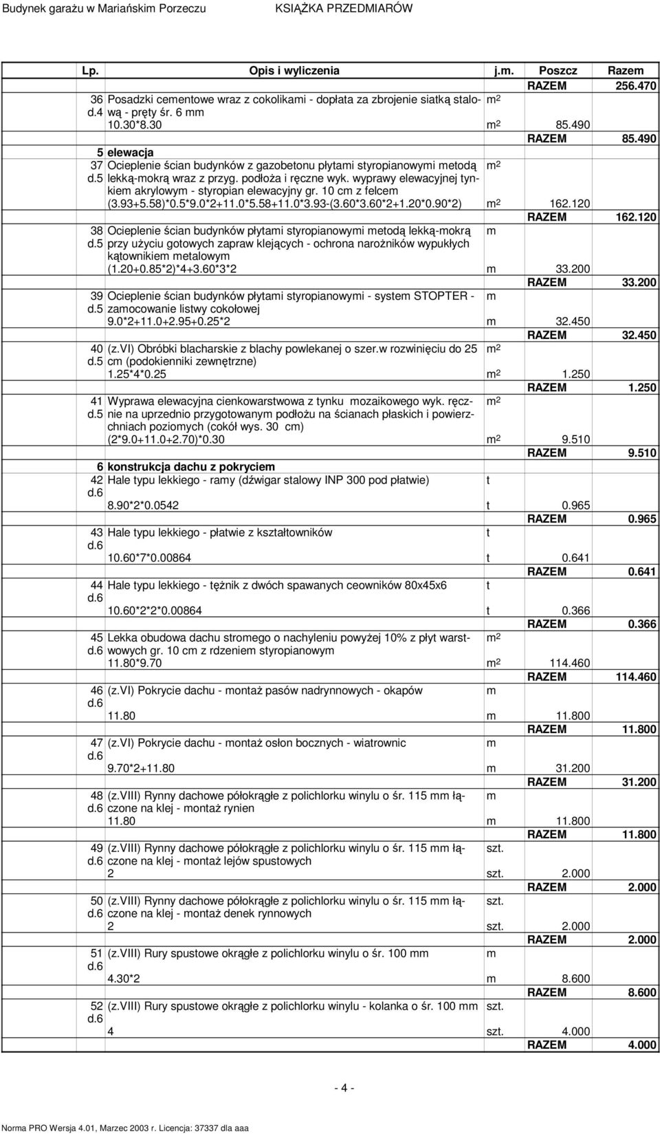 10 cm z felcem (3.93+5.58)*0.5*9.0*2+11.0*5.58+11.0*3.93-(3.60*3.60*2+1.20*0.90*2) 162.120 RAZEM 162.120 38 Ocieplenie ścian budynków płyami syropianowymi meodą lekką-mokrą m d.