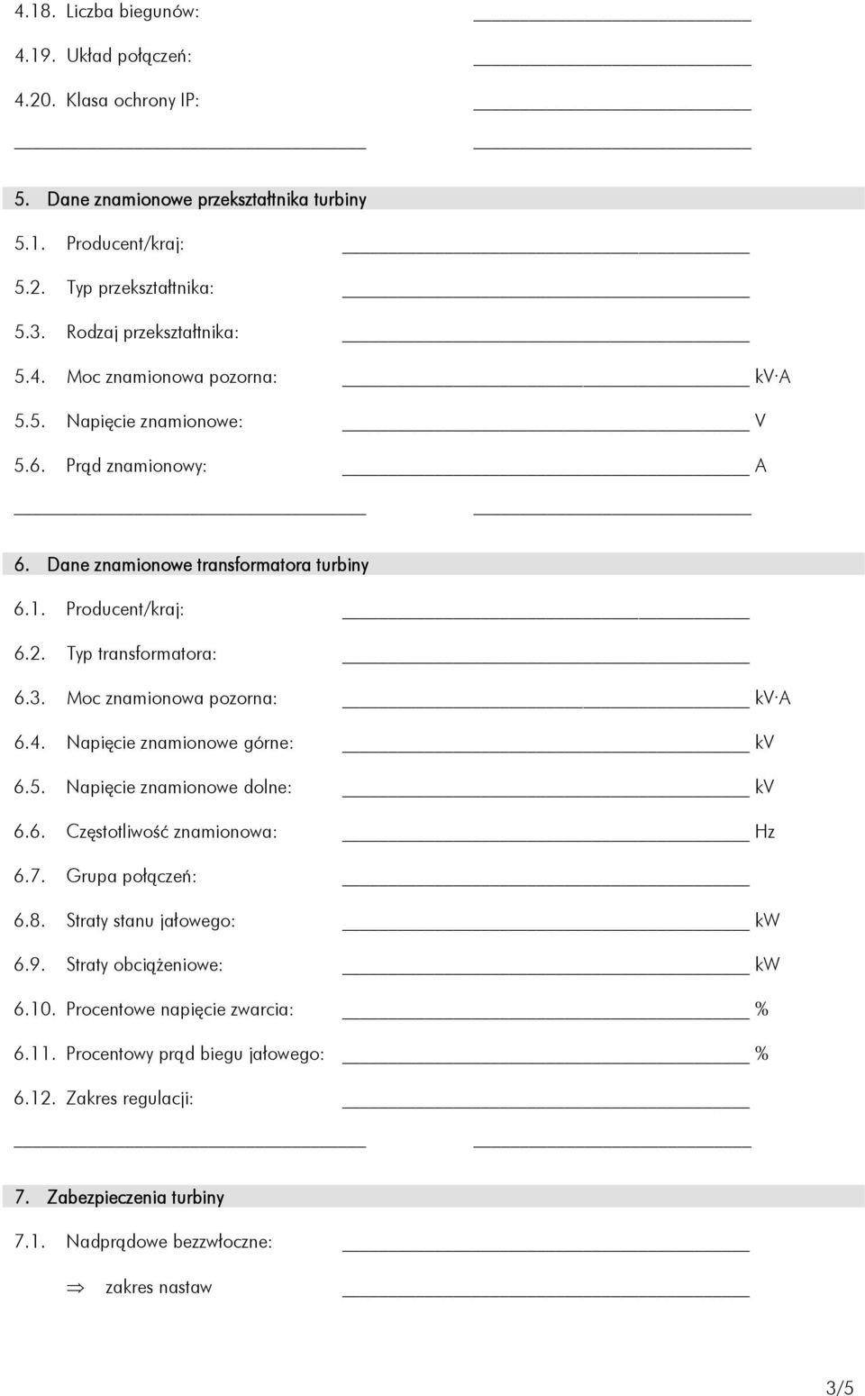 Typ transformatora: 6.3. Moc znamionowa pozorna: kv A 6.4. Napięcie znamionowe górne: kv 6.5. Napięcie znamionowe dolne: kv 6.6. Częstotliwość znamionowa: Hz 6.7. Grupa połączeń: 6.8.