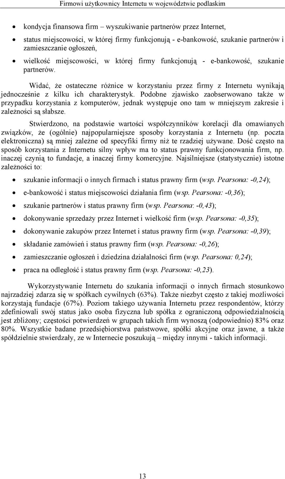 Podobne zjawisko zaobserwowano także w przypadku korzystania z komputerów, jednak występuje ono tam w mniejszym zakresie i zależności są słabsze.