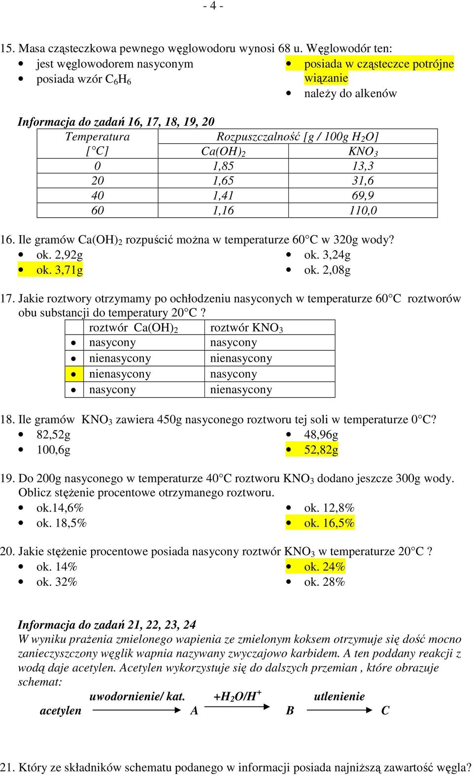 H 2 O] [ C] Ca(OH) 2 KNO 3 0 1,85 13,3 20 1,65 31,6 40 1,41 69,9 60 1,16 110,0 16. Ile gramów Ca(OH) 2 rozpuścić moŝna w temperaturze 60 C w 320g wody? ok. 2,92g ok. 3,24g ok. 3,71g ok. 2,08g 17.