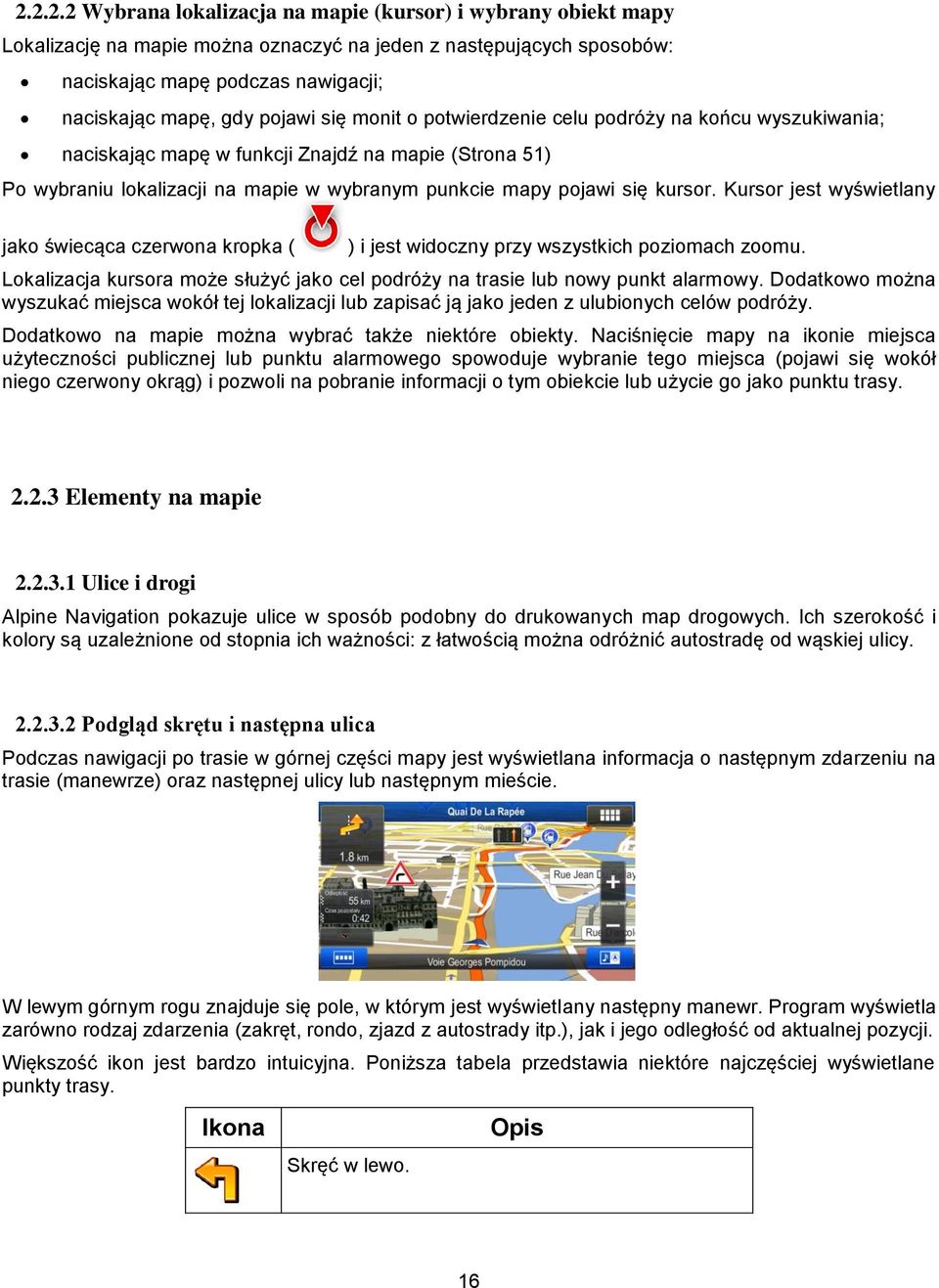 Kursor jest wyświetlany jako świecąca czerwona kropka ( ) i jest widoczny przy wszystkich poziomach zoomu. Lokalizacja kursora może służyć jako cel podróży na trasie lub nowy punkt alarmowy.