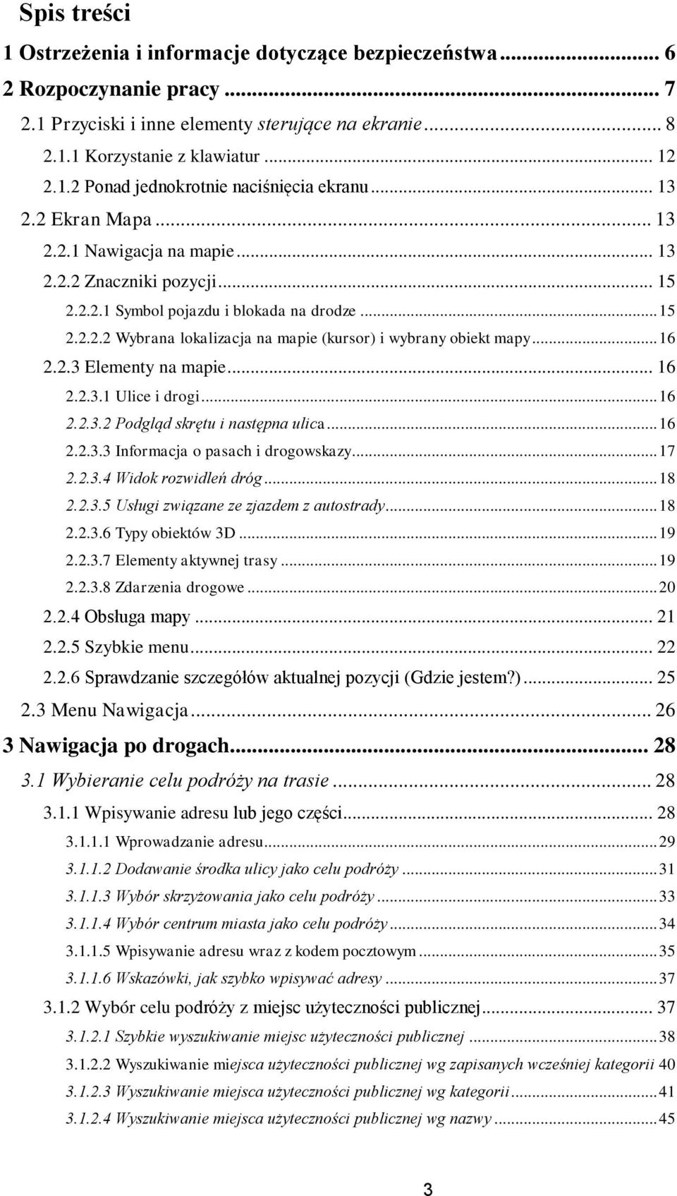 .. 16 2.2.3 Elementy na mapie... 16 2.2.3.1 Ulice i drogi... 16 2.2.3.2 Podgląd skrętu i następna ulica... 16 2.2.3.3 Informacja o pasach i drogowskazy... 17 2.2.3.4 Widok rozwidleń dróg... 18 2.2.3.5 Usługi związane ze zjazdem z autostrady.