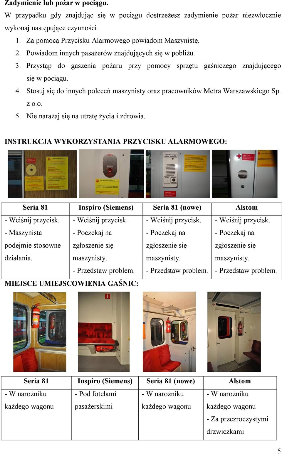 Stosuj się do innych poleceń maszynisty oraz pracowników Metra Warszawskiego Sp. z o.o. 5. Nie narażaj się na utratę życia i zdrowia.
